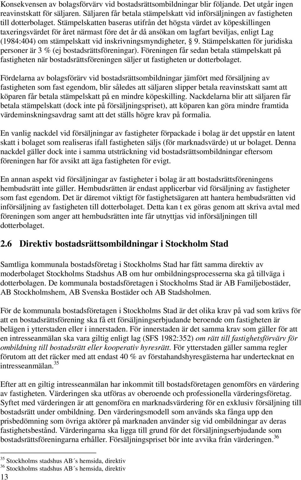 Stämpelskatten baseras utifrån det högsta värdet av köpeskillingen taxeringsvärdet för året närmast före det år då ansökan om lagfart beviljas, enligt Lag (1984:404) om stämpelskatt vid