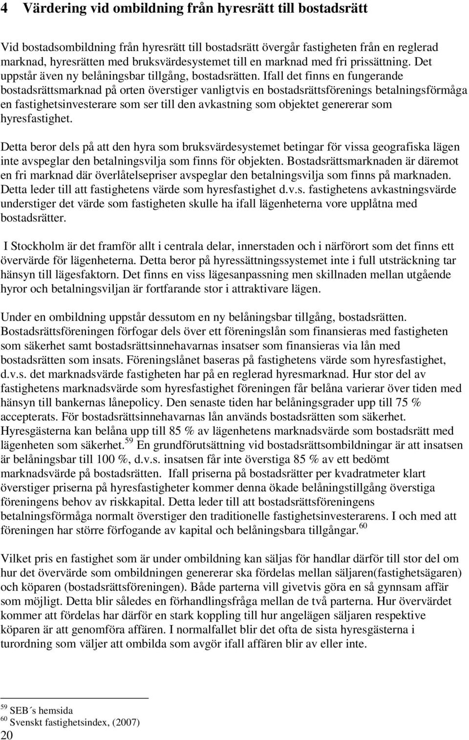 Ifall det finns en fungerande bostadsrättsmarknad på orten överstiger vanligtvis en bostadsrättsförenings betalningsförmåga en fastighetsinvesterare som ser till den avkastning som objektet genererar