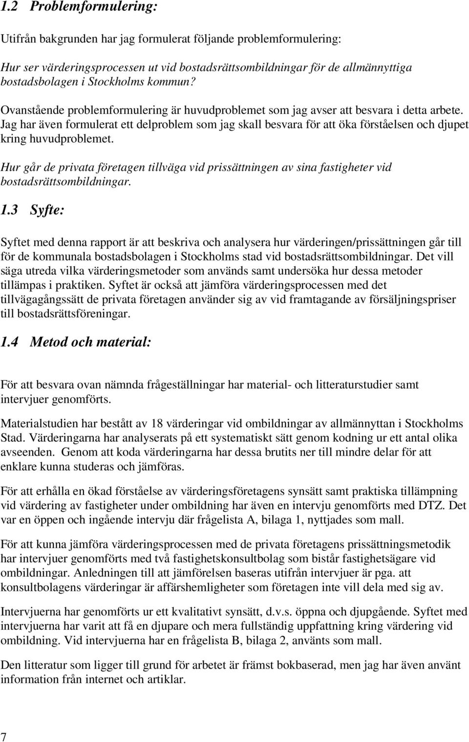 Jag har även formulerat ett delproblem som jag skall besvara för att öka förståelsen och djupet kring huvudproblemet.