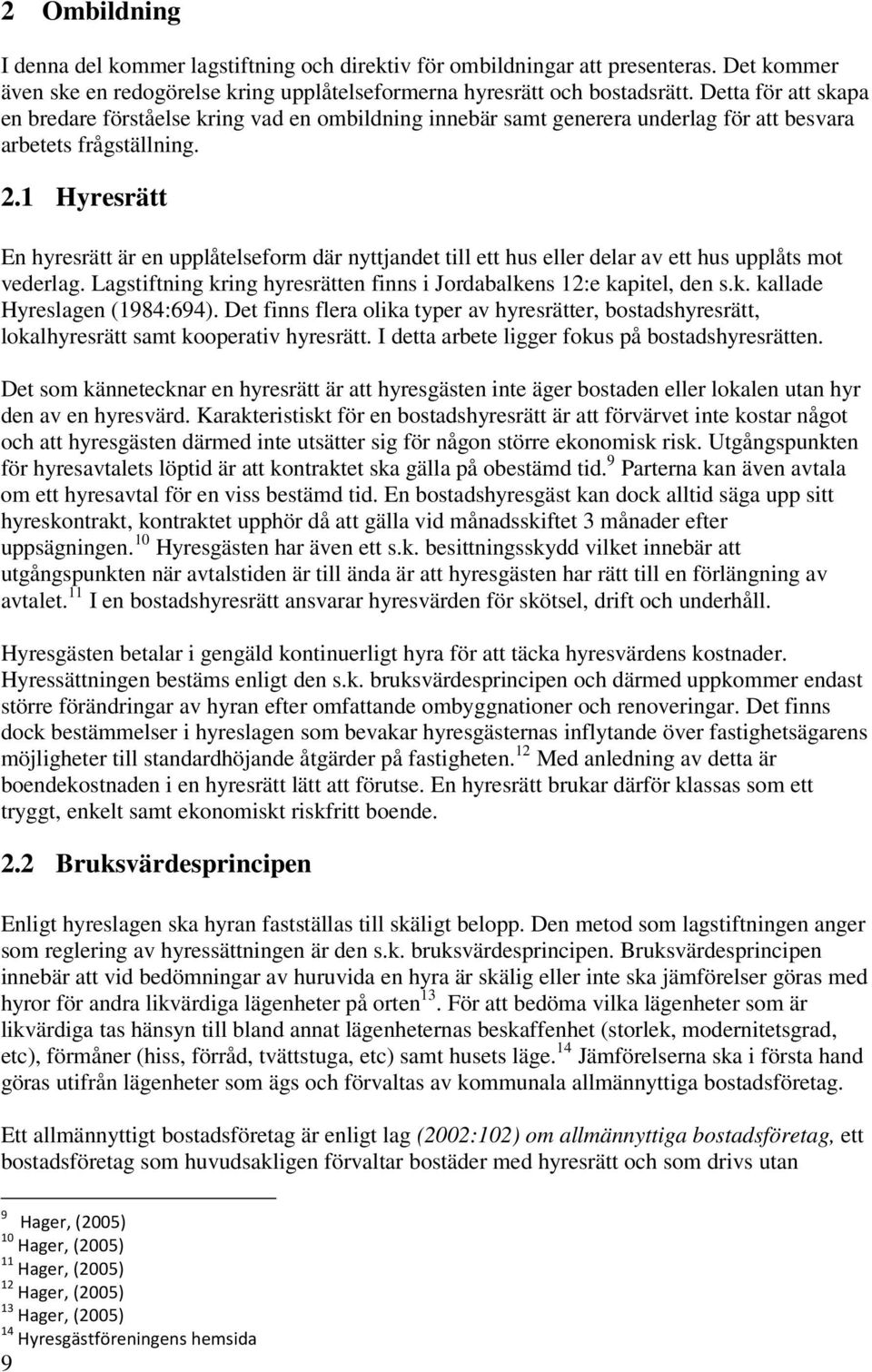 1 Hyresrätt En hyresrätt är en upplåtelseform där nyttjandet till ett hus eller delar av ett hus upplåts mot vederlag. Lagstiftning kring hyresrätten finns i Jordabalkens 12:e kapitel, den s.k. kallade Hyreslagen (1984:694).