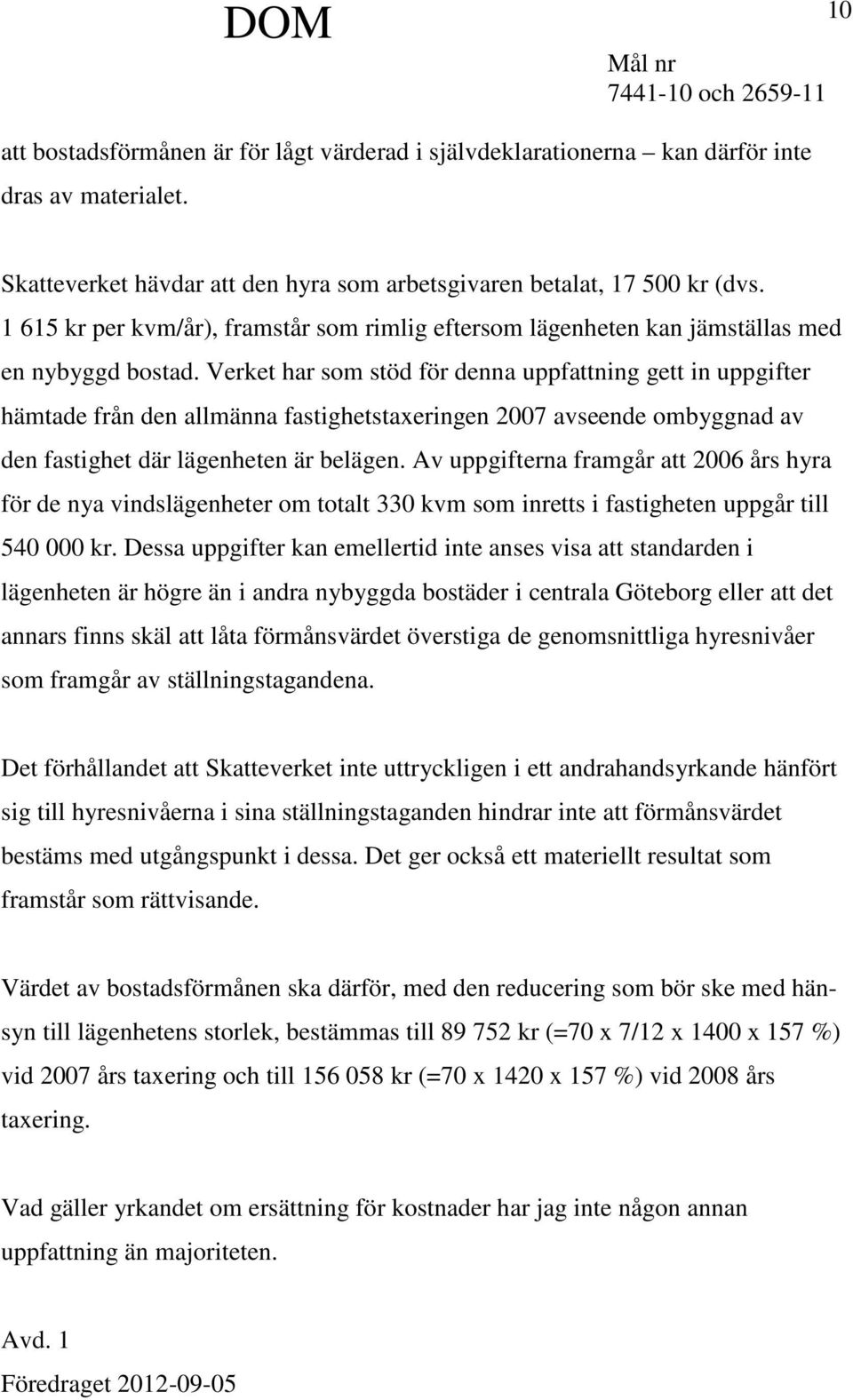 Verket har som stöd för denna uppfattning gett in uppgifter hämtade från den allmänna fastighetstaxeringen 2007 avseende ombyggnad av den fastighet där lägenheten är belägen.