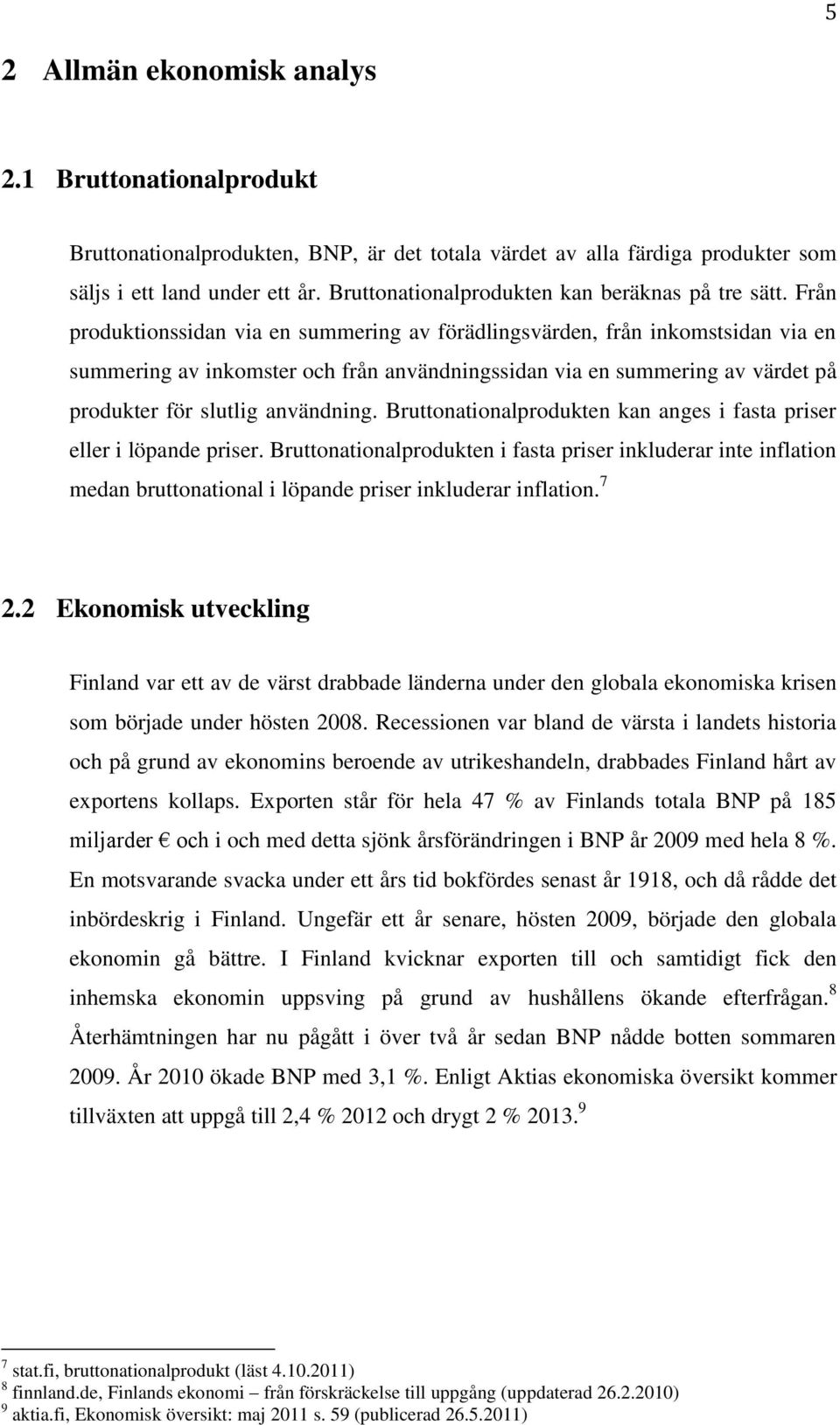 Från produktionssidan via en summering av förädlingsvärden, från inkomstsidan via en summering av inkomster och från användningssidan via en summering av värdet på produkter för slutlig användning.