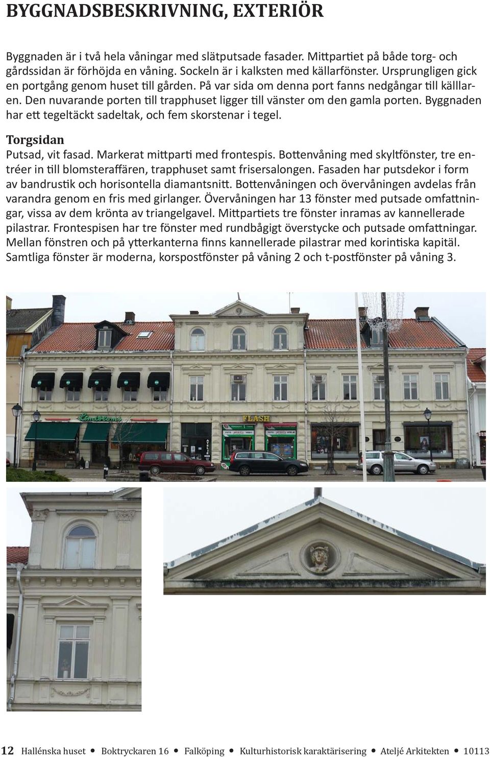 Byggnaden har ett tegeltäckt sadeltak, och fem skorstenar i tegel. Torgsidan Putsad, vit fasad. Markerat mittparti med frontespis.