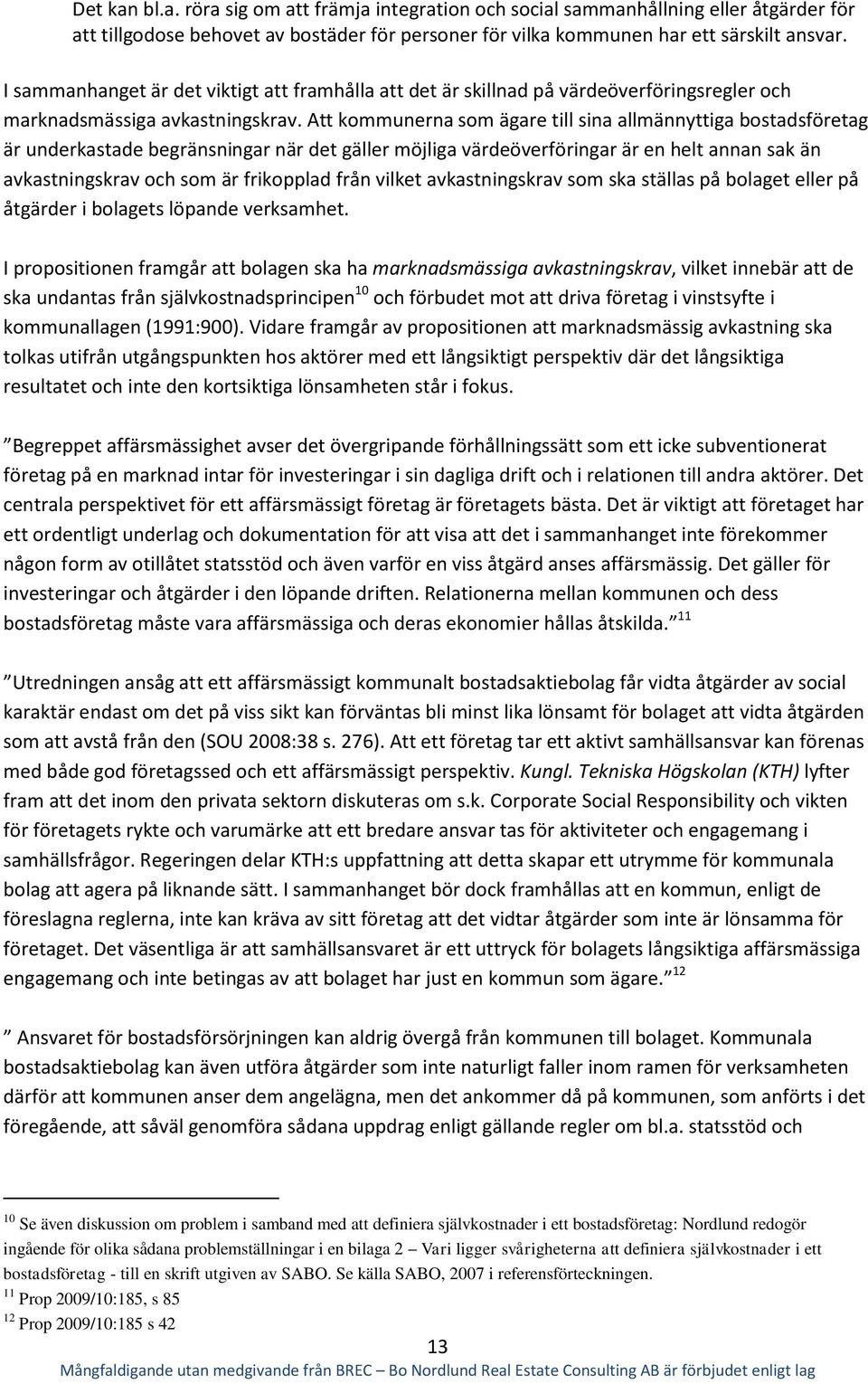 Att kommunerna som ägare till sina allmännyttiga bostadsföretag är underkastade begränsningar när det gäller möjliga värdeöverföringar är en helt annan sak än avkastningskrav och som är frikopplad