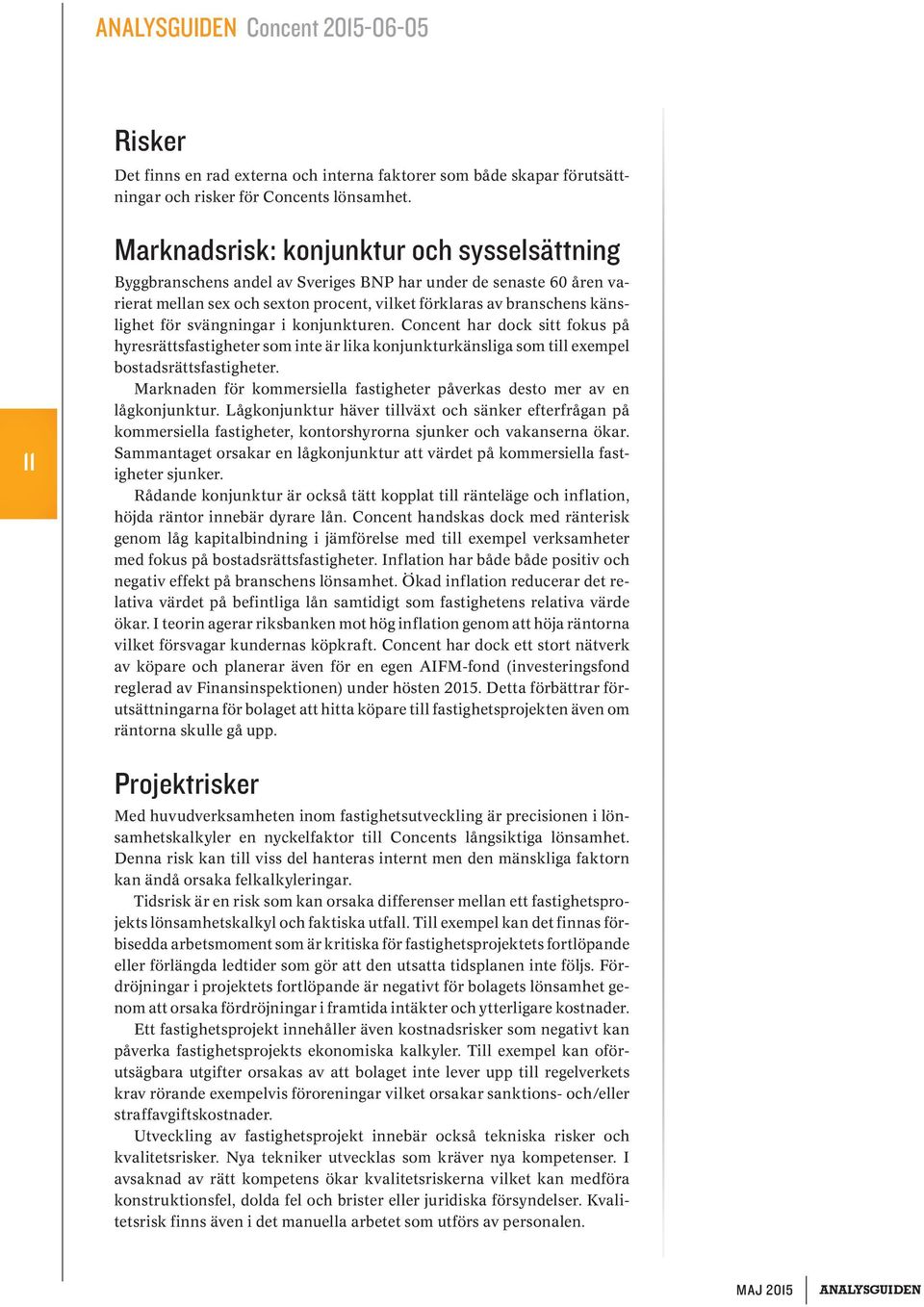 svängningar i konjunkturen. Concent har dock sitt fokus på hyresrättsfastigheter som inte är lika konjunkturkänsliga som till exempel bostadsrättsfastigheter.