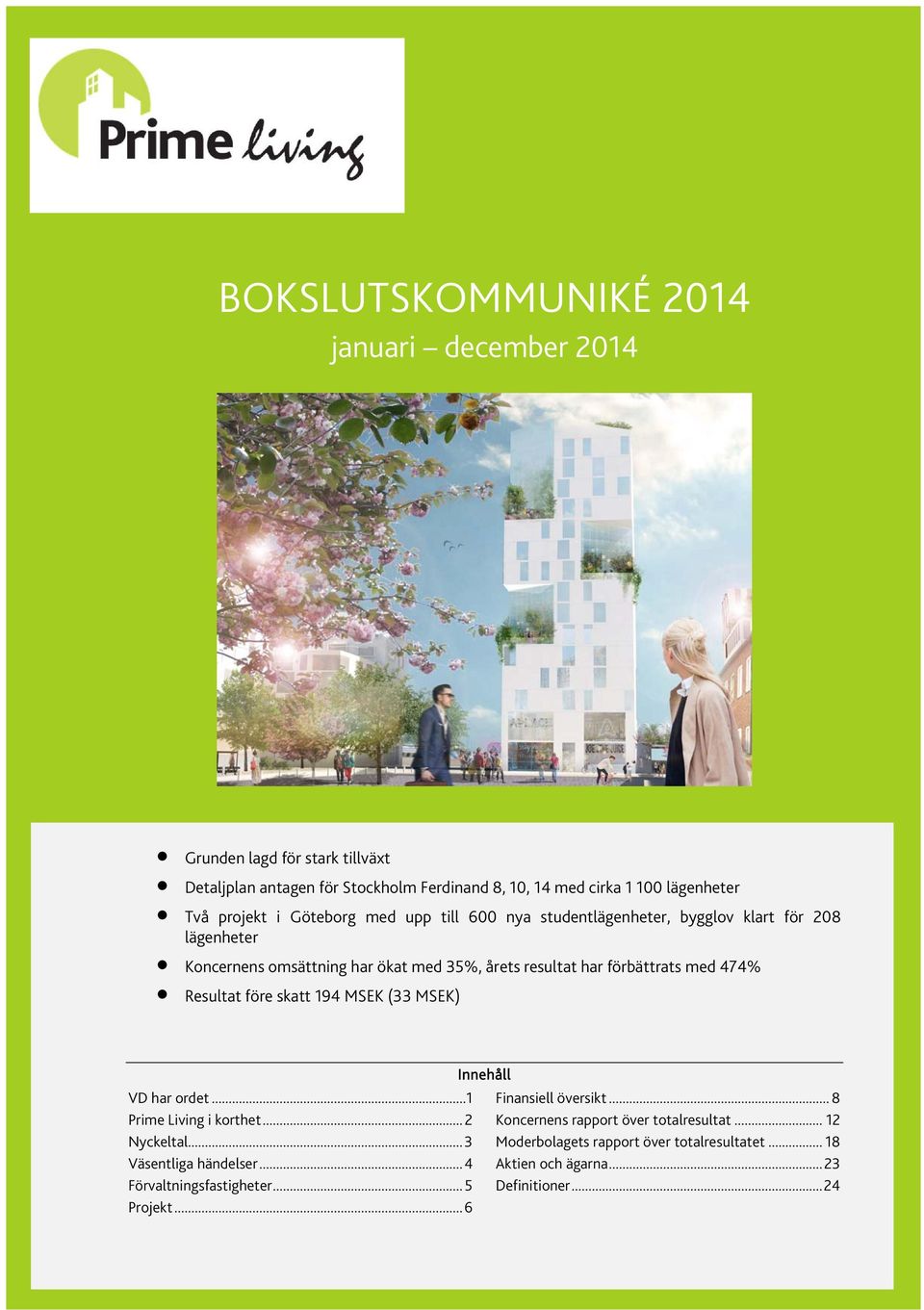 skatt 194 MSEK (33 MSEK) VD har ordet... 1 Prime Living i korthet... 2 Nyckeltal... 3 Väsentliga händelser... 4 Förvaltningsfastigheter... 5 Projekt.