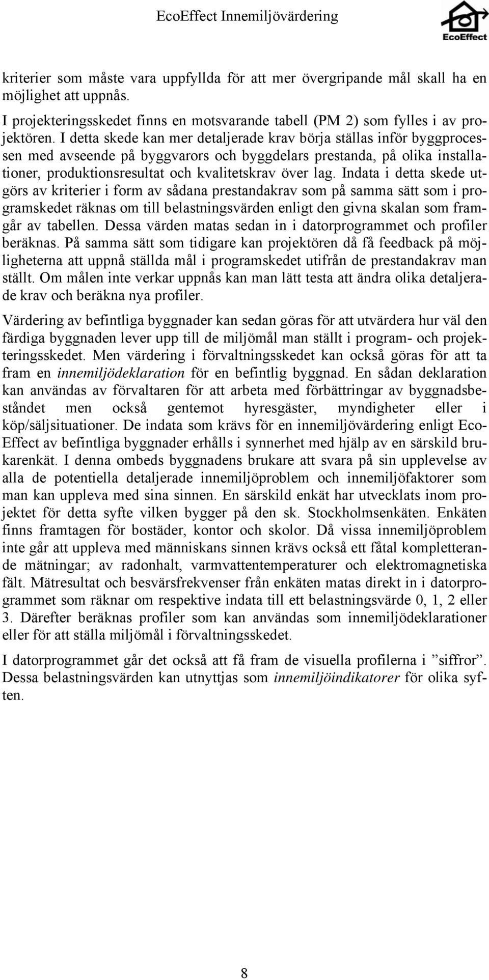 Indata i detta skede utgörs av kriterier i form av sådana prestandakrav som på samma sätt som i programskedet räknas om till belastningsvärden enligt den givna skalan som framgår av tabellen.