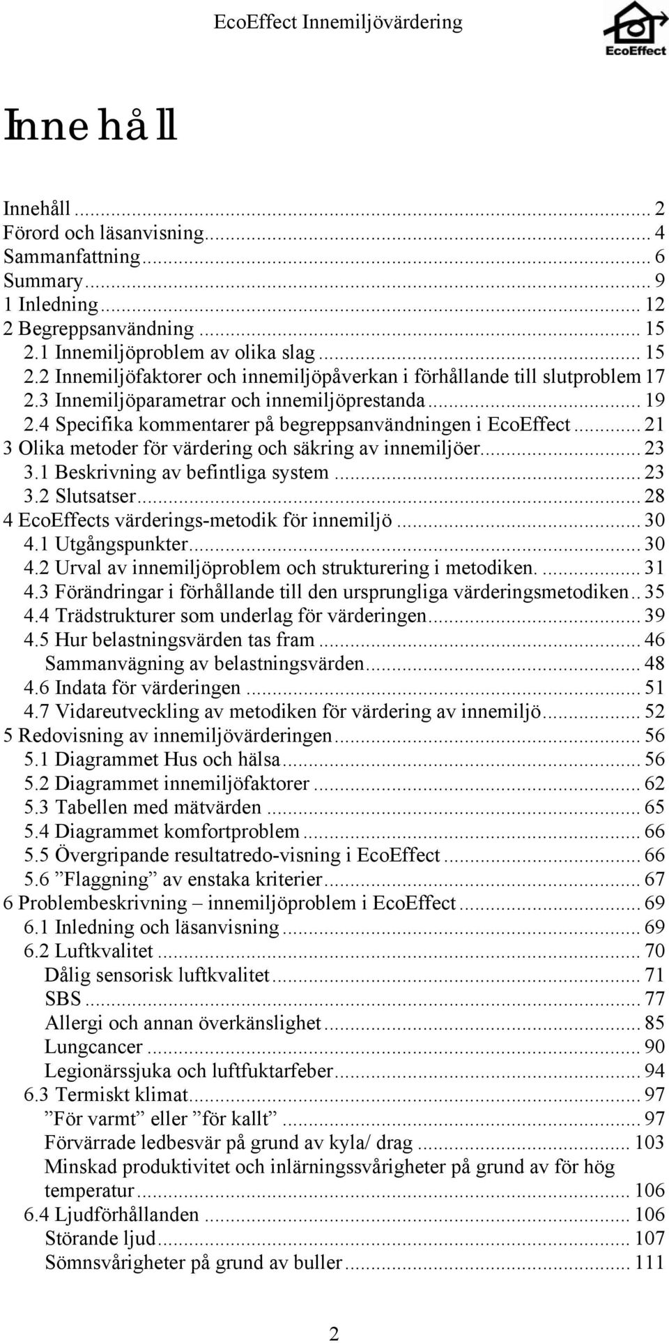 4 Specifika kommentarer på begreppsanvändningen i EcoEffect... 21 3 Olika metoder för värdering och säkring av innemiljöer... 23 3.1 Beskrivning av befintliga system... 23 3.2 Slutsatser.