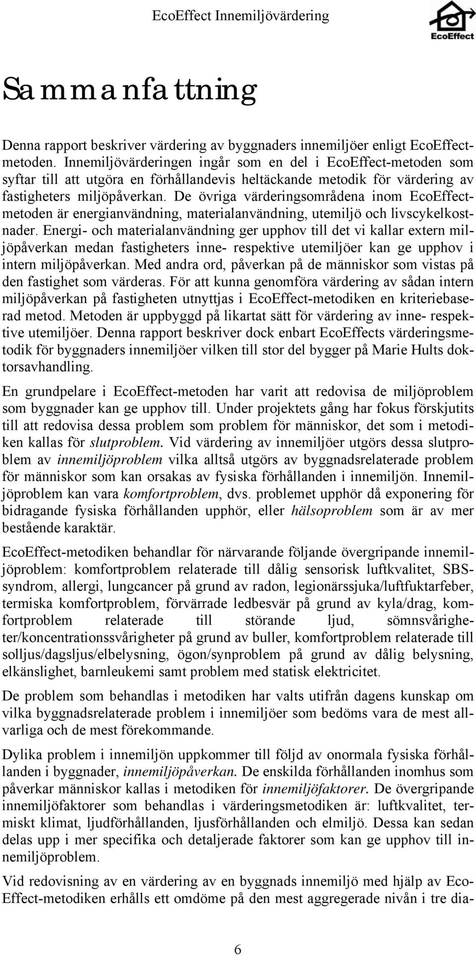 De övriga värderingsområdena inom EcoEffectmetoden är energianvändning, materialanvändning, utemiljö och livscykelkostnader.