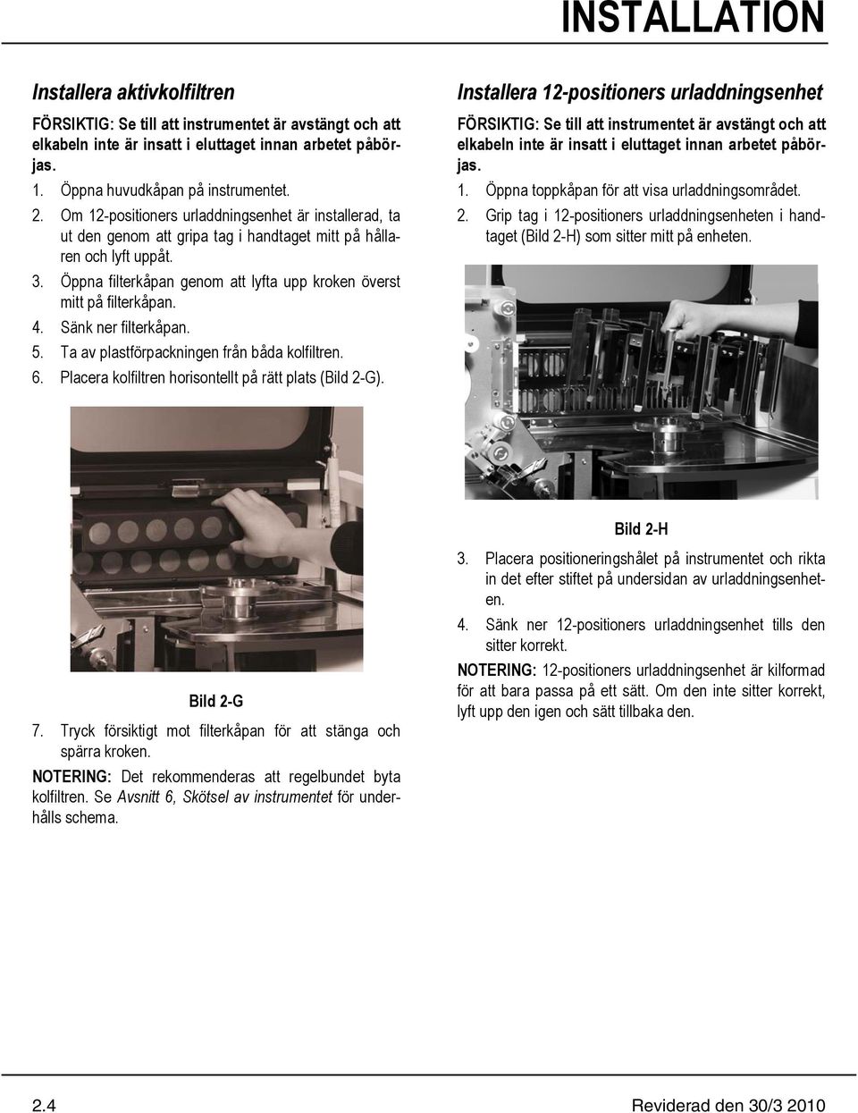 Öppna filterkåpan genom att lyfta upp kroken överst mitt på filterkåpan. 4. Sänk ner filterkåpan. 5. Ta av plastförpackningen från båda kolfiltren. 6.