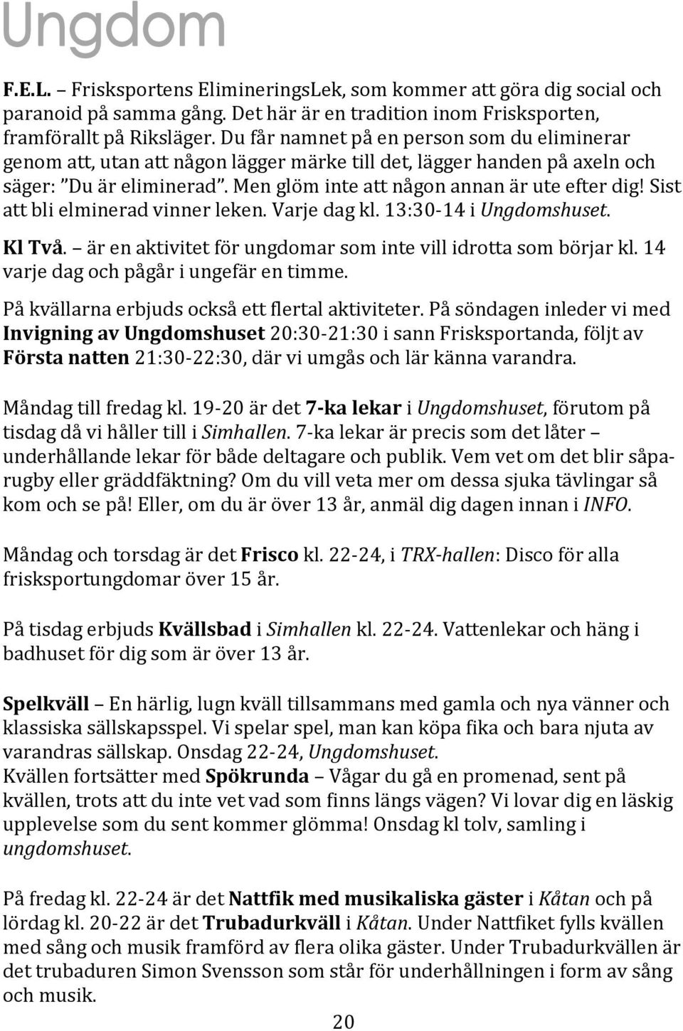 Sist att bli elminerad vinner leken. Varje dag kl. 13:30-14 i Ungdomshuset. Kl Två. är en aktivitet för ungdomar som inte vill idrotta som börjar kl. 14 varje dag och pågår i ungefär en timme.