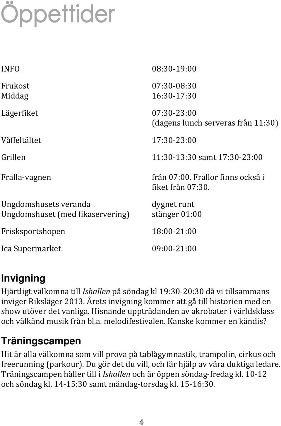 Ungdomshusets veranda dygnet runt Ungdomshuset (med fikaservering) stänger 01:00 Frisksportshopen 18:00-21:00 Ica Supermarket 09:00-21:00 Invigning Hjärtligt välkomna till Ishallen på söndag kl