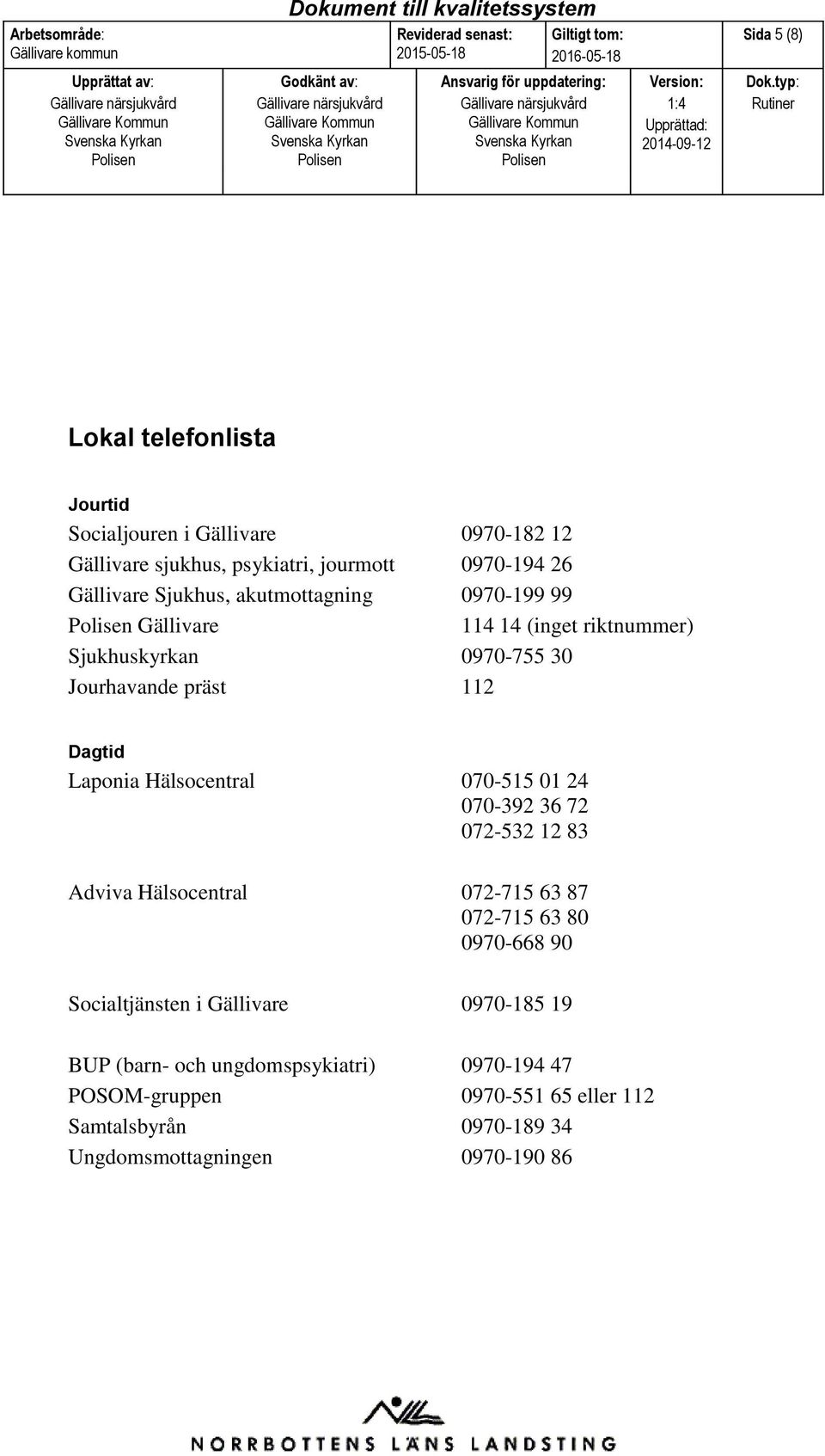 Hälsocentral 070-515 01 24 070-392 36 72 072-532 12 83 Adviva Hälsocentral 072-715 63 87 072-715 63 80 0970-668 90 Socialtjänsten i