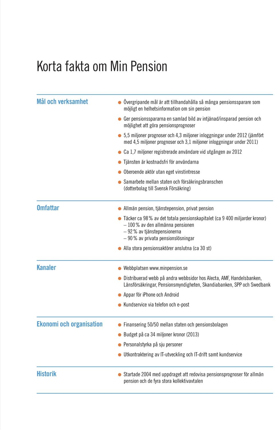 miljoner prognoser och 3,1 miljoner inloggningar under 2011) Ca 1,7 miljoner registrerade användare vid utgången av 2012 Tjänsten är kostnadsfri för användarna Oberoende aktör utan eget vinstintresse