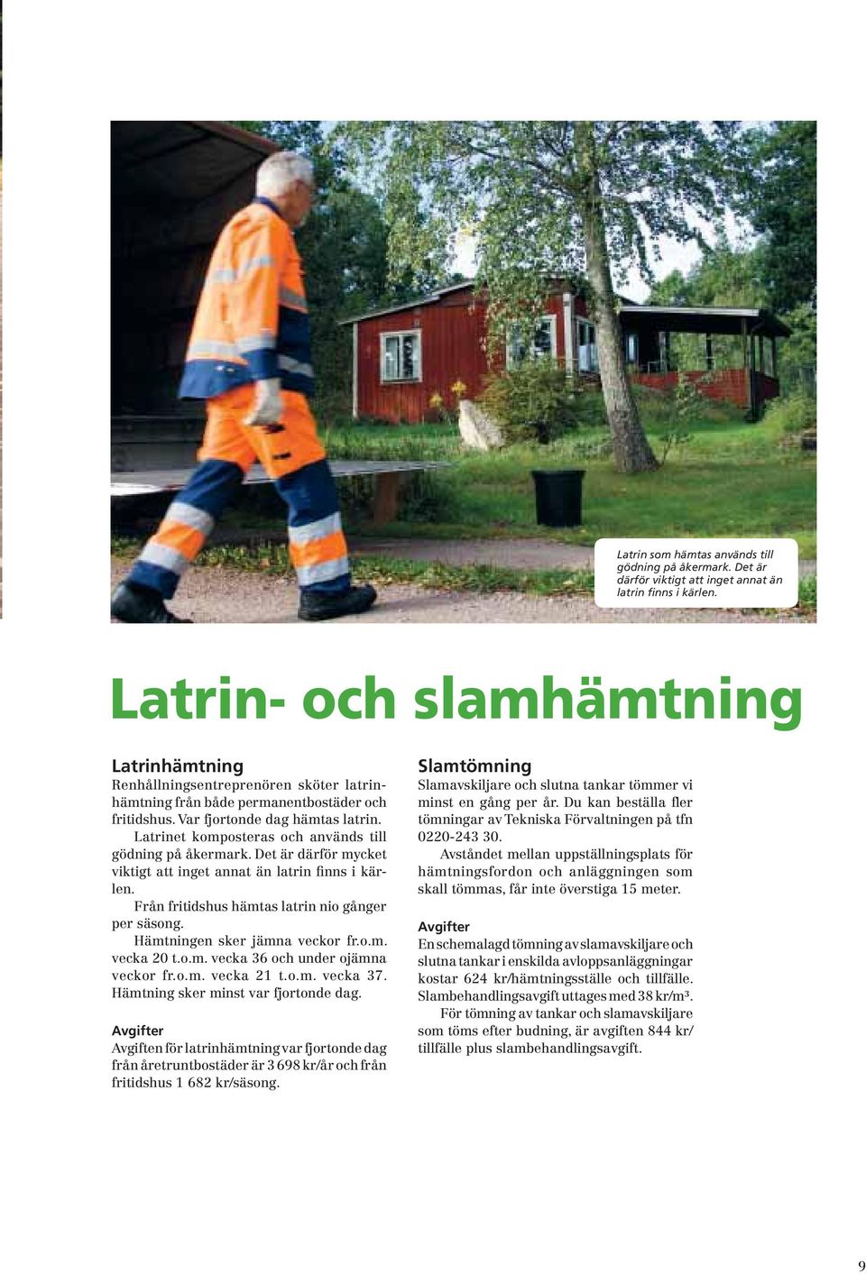 Latrinet komposteras och används till gödning på åkermark. Det är därför mycket viktigt att inget annat än latrin finns i kärlen. Från fritidshus hämtas latrin nio gånger per säsong.