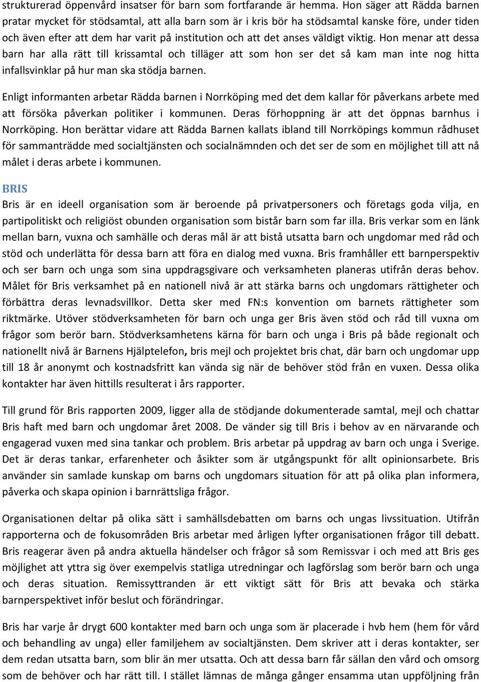 väldigt viktig. Hon menar att dessa barn har alla rätt till krissamtal och tilläger att som hon ser det så kam man inte nog hitta infallsvinklar på hur man ska stödja barnen.