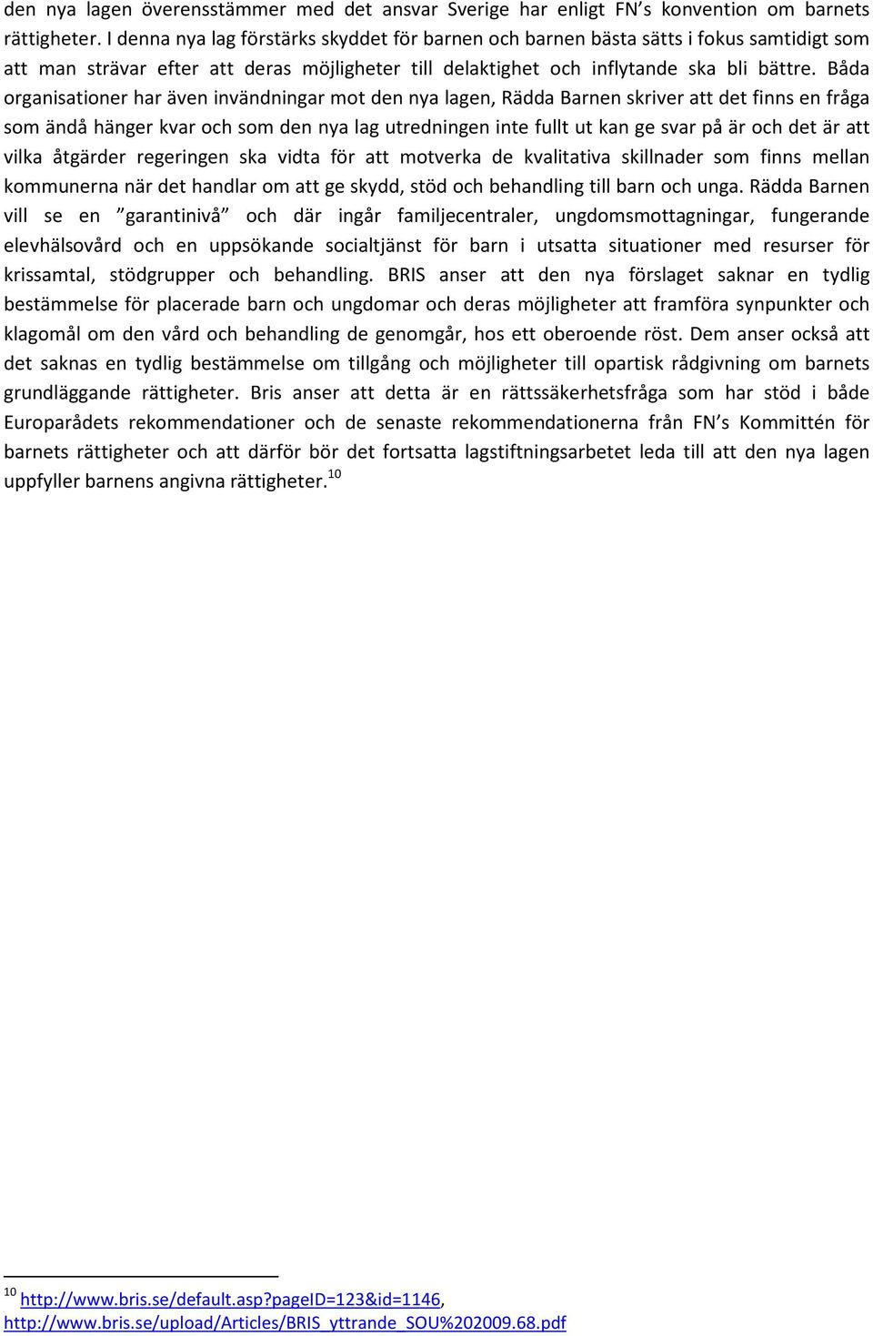 Båda organisationer har även invändningar mot den nya lagen, Rädda Barnen skriver att det finns en fråga som ändå hänger kvar och som den nya lag utredningen inte fullt ut kan ge svar på är och det