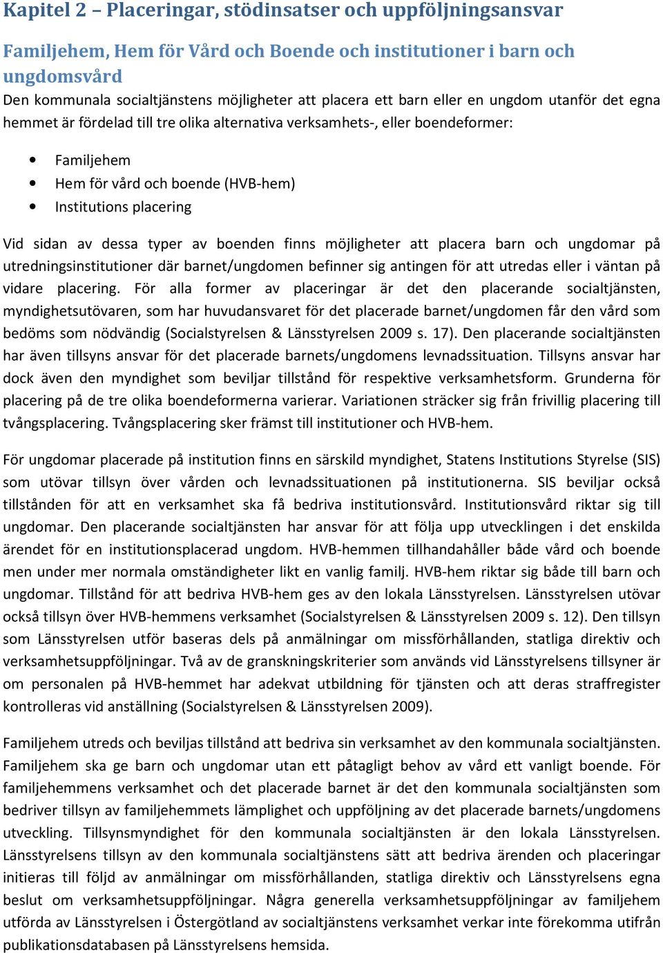 typer av boenden finns möjligheter att placera barn och ungdomar på utredningsinstitutioner där barnet/ungdomen befinner sig antingen för att utredas eller i väntan på vidare placering.