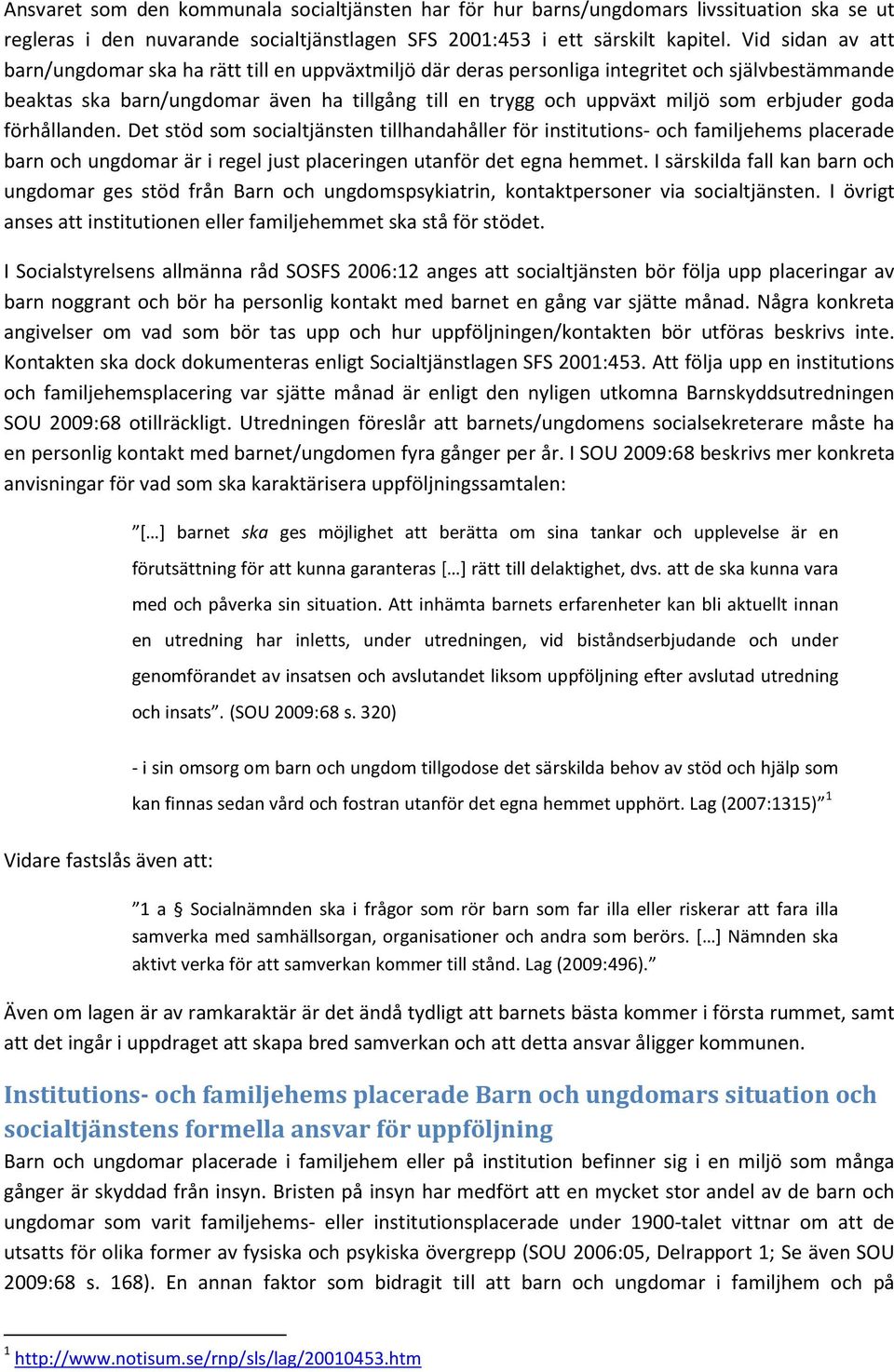 erbjuder goda förhållanden. Det stöd som socialtjänsten tillhandahåller för institutions- och familjehems placerade barn och ungdomar är i regel just placeringen utanför det egna hemmet.