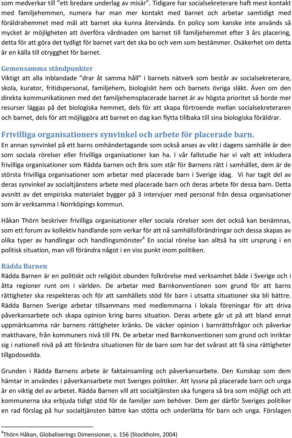 En policy som kanske inte används så mycket är möjligheten att överföra vårdnaden om barnet till familjehemmet efter 3 års placering, detta för att göra det tydligt för barnet vart det ska bo och vem