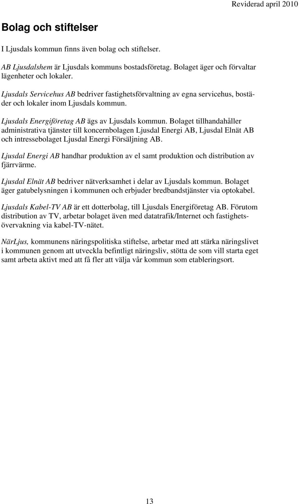 Bolaget tillhandahåller administrativa tjänster till koncernbolagen Ljusdal Energi AB, Ljusdal Elnät AB och intressebolaget Ljusdal Energi Försäljning AB.