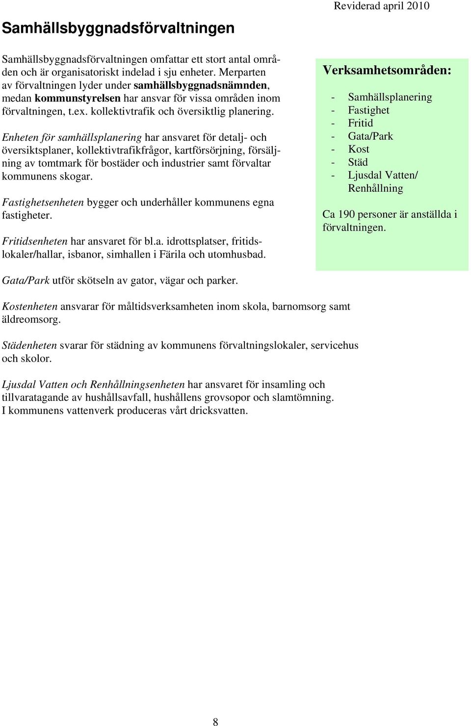 Enheten för samhällsplanering har ansvaret för detalj- och översiktsplaner, kollektivtrafikfrågor, kartförsörjning, försäljning av tomtmark för bostäder och industrier samt förvaltar kommunens skogar.