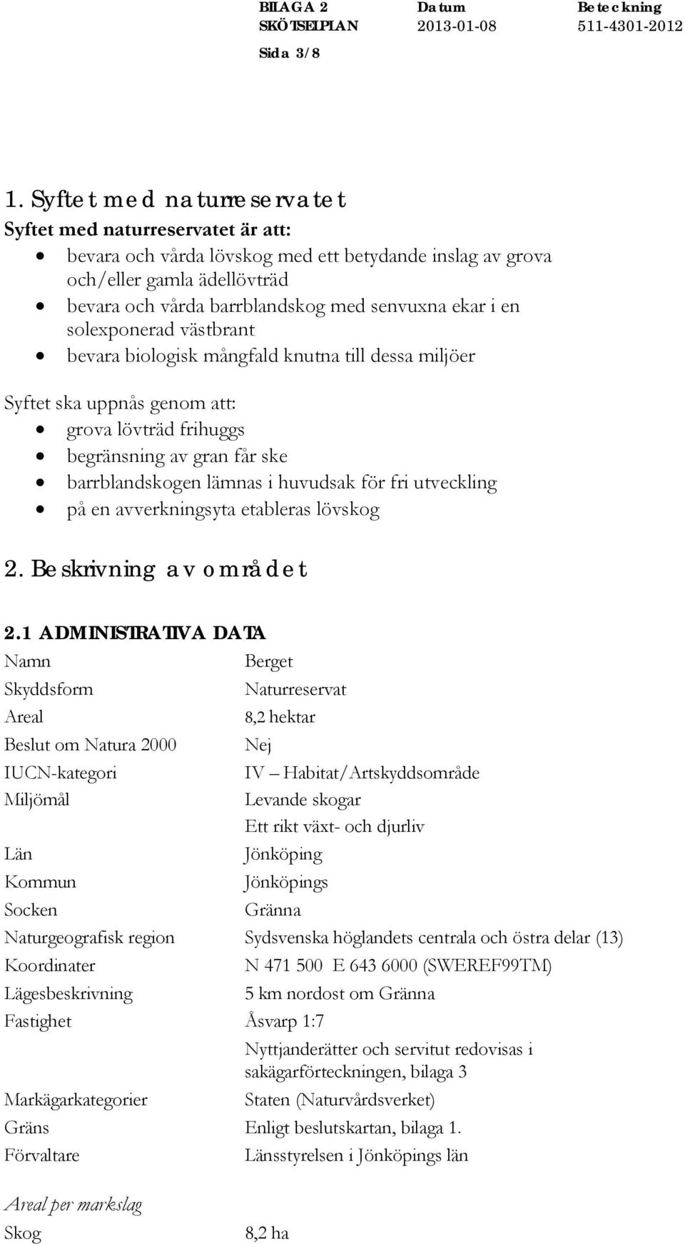 en solexponerad västbrant bevara biologisk mångfald knutna till dessa miljöer Syftet ska uppnås genom att: grova lövträd frihuggs begränsning av gran får ske barrblandskogen lämnas i huvudsak för fri