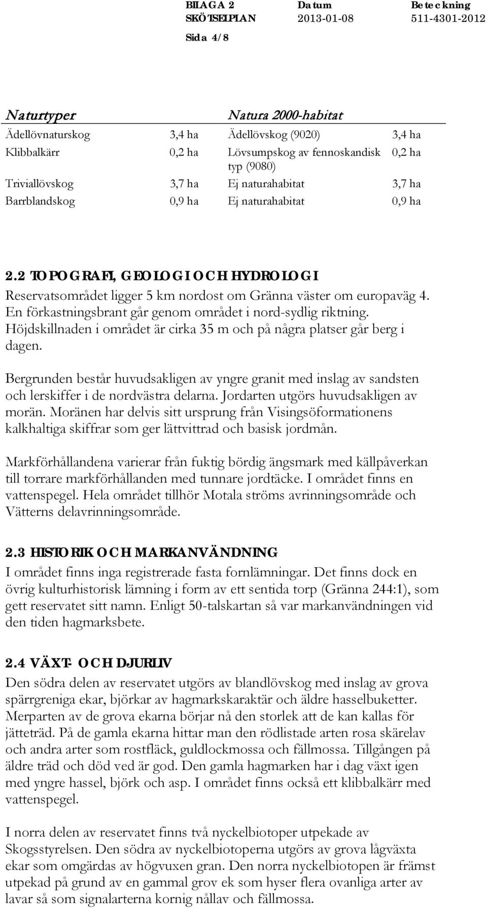 En förkastningsbrant går genom området i nord-sydlig riktning. Höjdskillnaden i området är cirka 35 m och på några platser går berg i dagen.