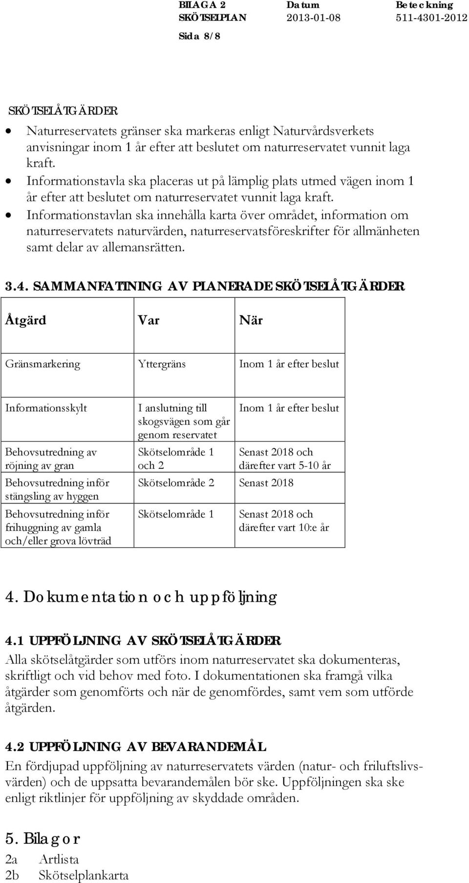 Informationstavlan ska innehålla karta över området, information om naturreservatets naturvärden, naturreservatsföreskrifter för allmänheten samt delar av allemansrätten. 3.4.