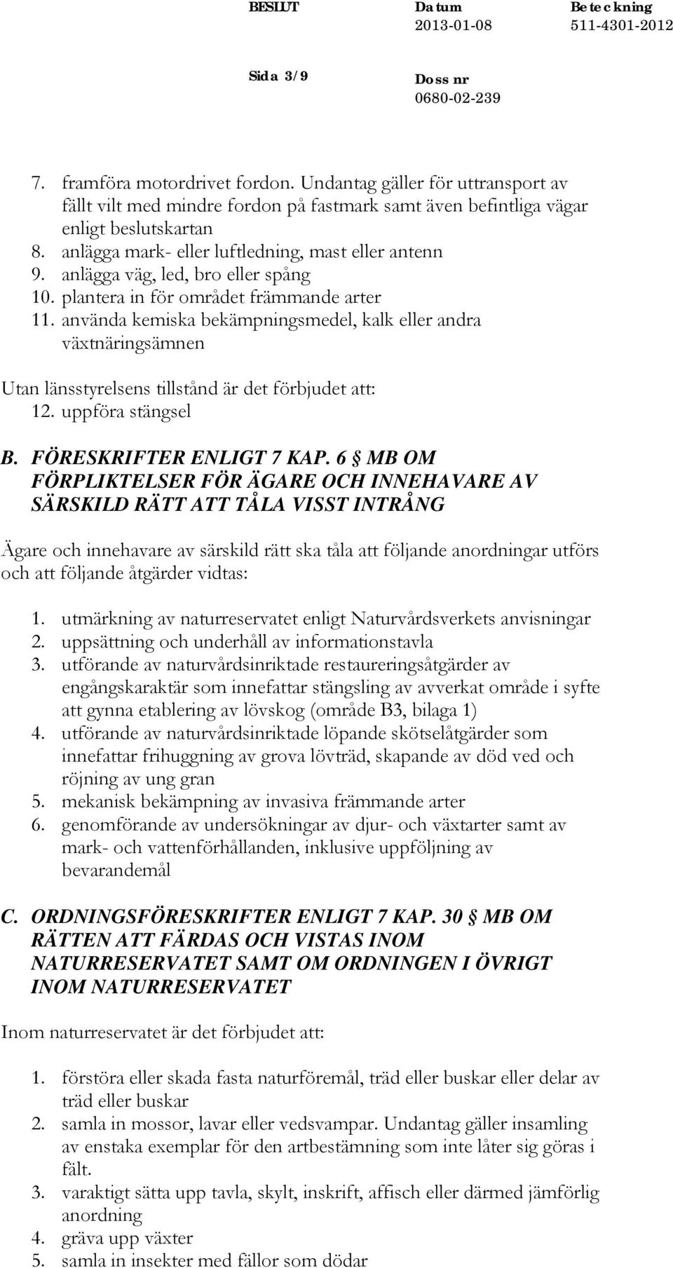 använda kemiska bekämpningsmedel, kalk eller andra växtnäringsämnen Utan länsstyrelsens tillstånd är det förbjudet att: 12. uppföra stängsel B. FÖRESKRIFTER ENLIGT 7 KAP.