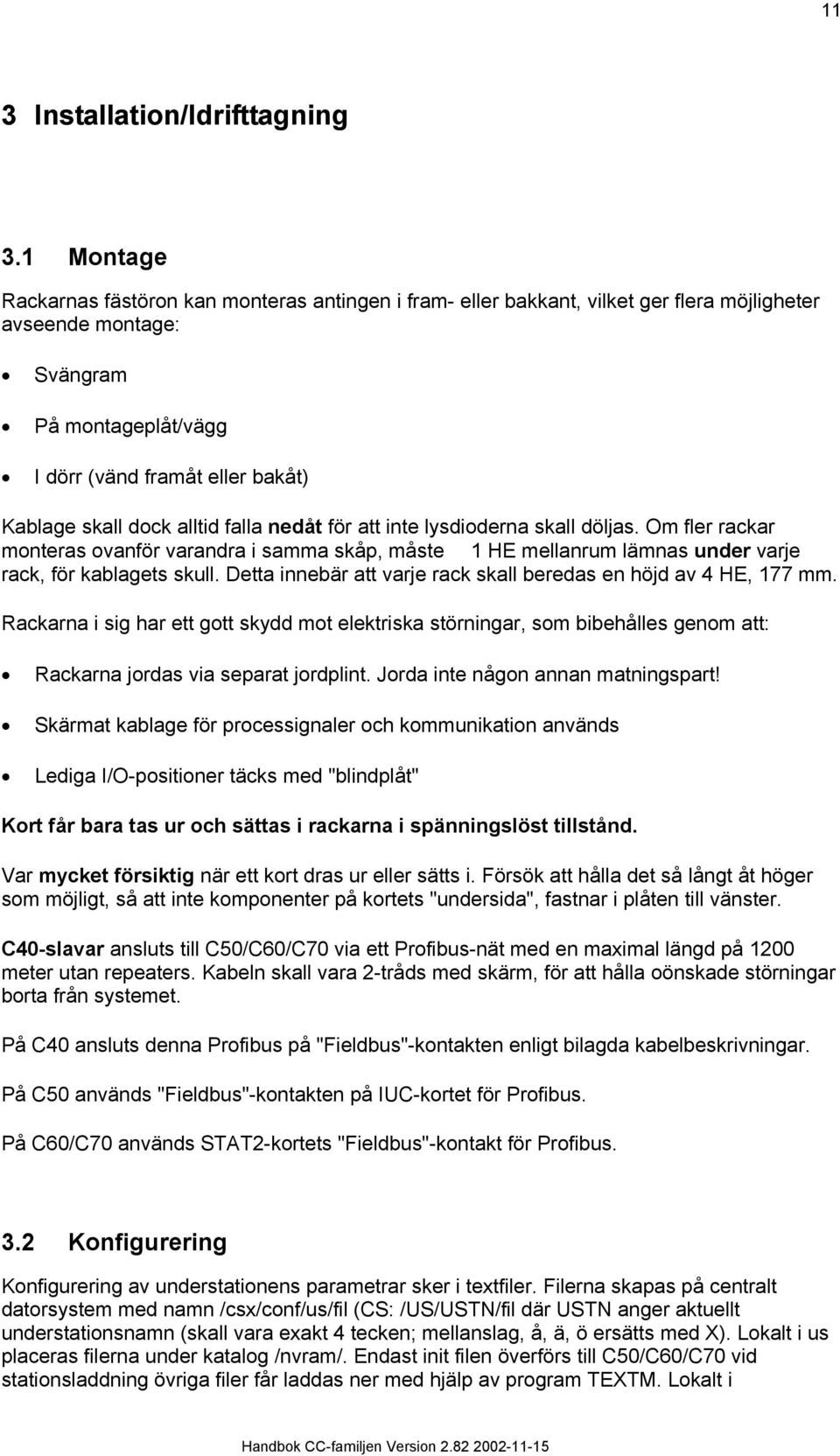 alltid falla nedåt för att inte lysdioderna skall döljas. Om fler rackar monteras ovanför varandra i samma skåp, måste HE mellanrum lämnas under varje rack, för kablagets skull.