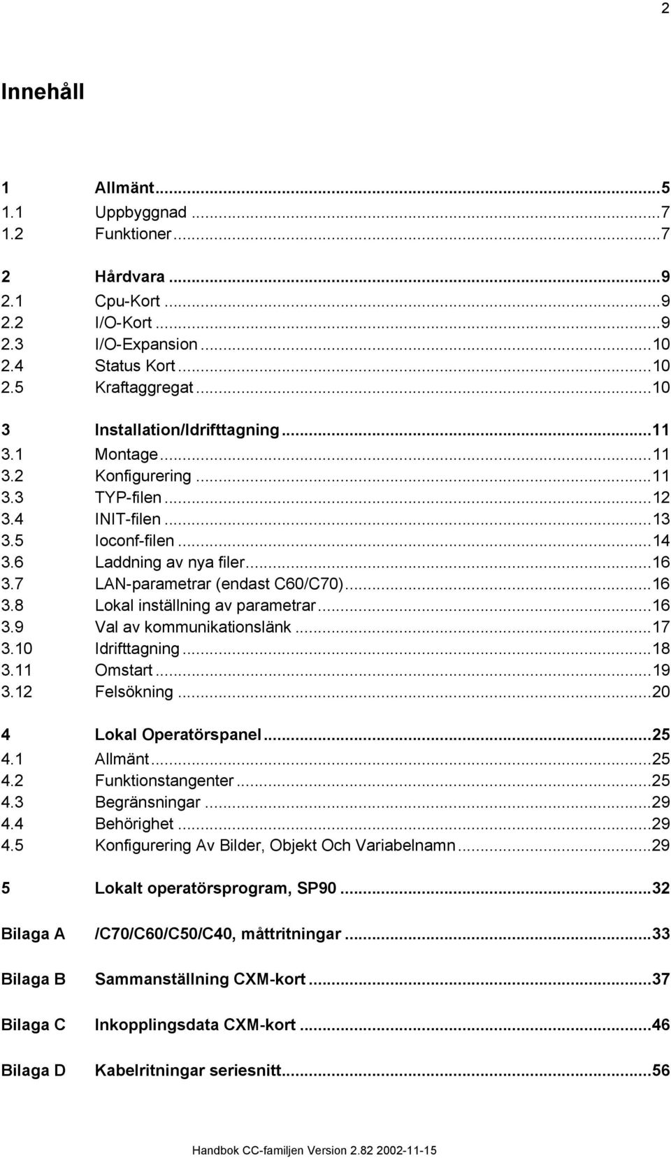 ..7.0 Idrifttagning...8. Omstart...9. Felsökning...0 4 Lokal Operatörspanel...5 4. Allmänt...5 4. Funktionstangenter...5 4. Begränsningar...9 4.4 Behörighet...9 4.5 Konfigurering Av Bilder, Objekt Och Variabelnamn.