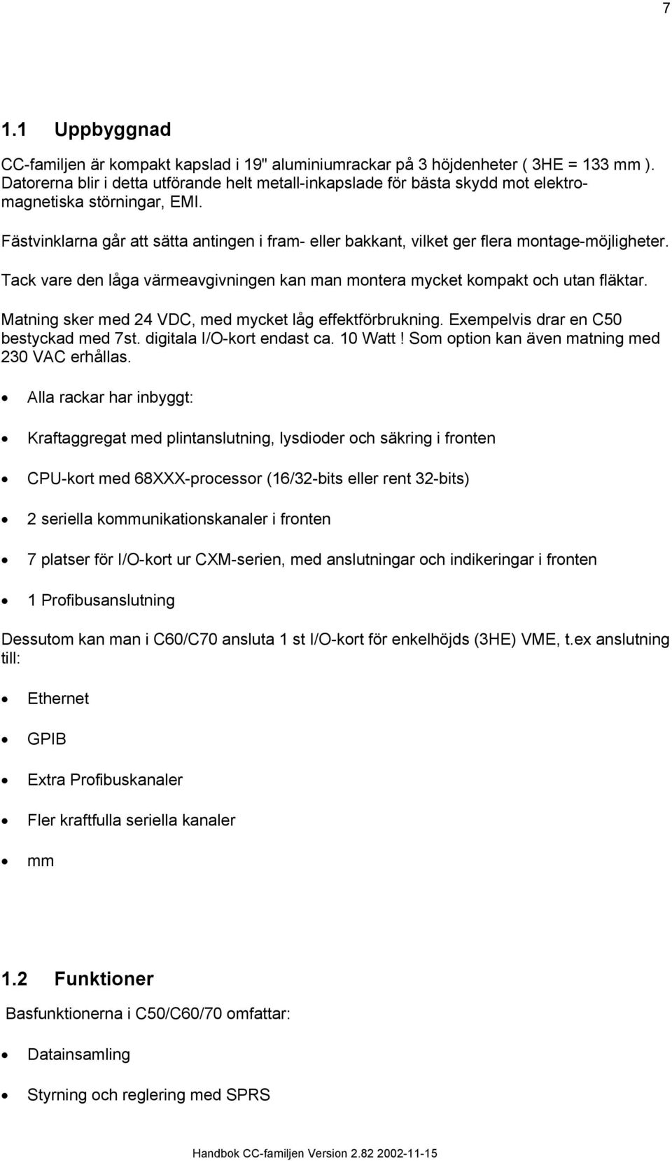 Fästvinklarna går att sätta antingen i fram- eller bakkant, vilket ger flera montage-möjligheter. Tack vare den låga värmeavgivningen kan man montera mycket kompakt och utan fläktar.