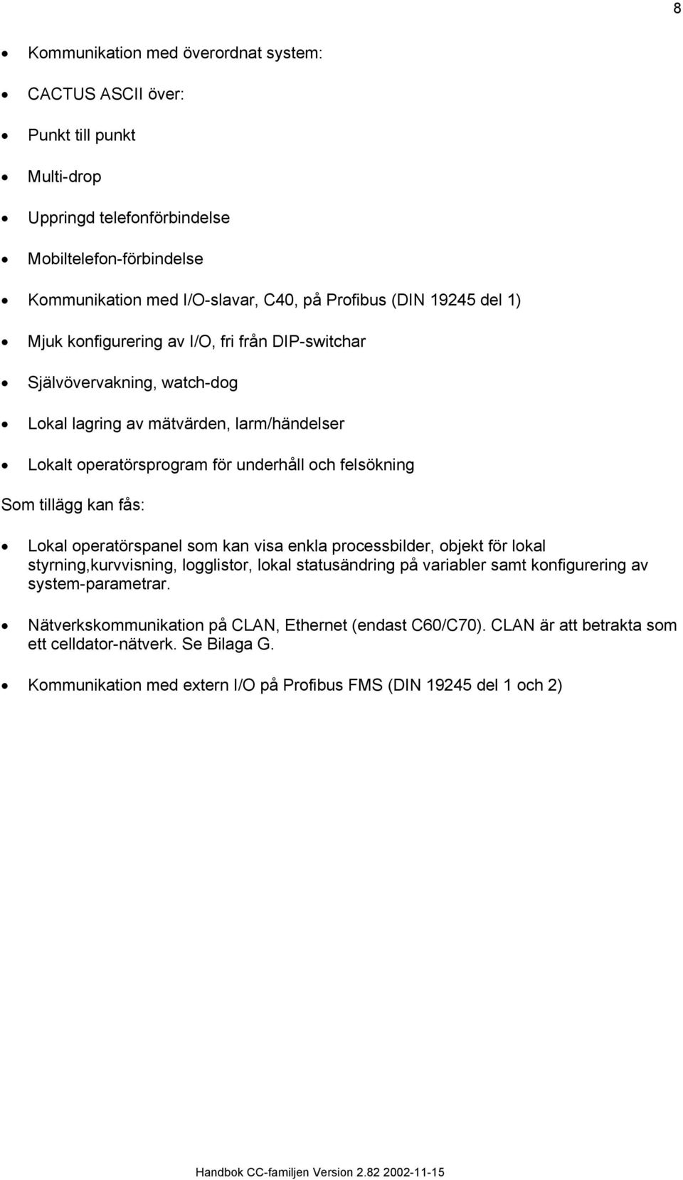 Som tillägg kan fås: Lokal operatörspanel som kan visa enkla processbilder, objekt för lokal styrning,kurvvisning, logglistor, lokal statusändring på variabler samt konfigurering av