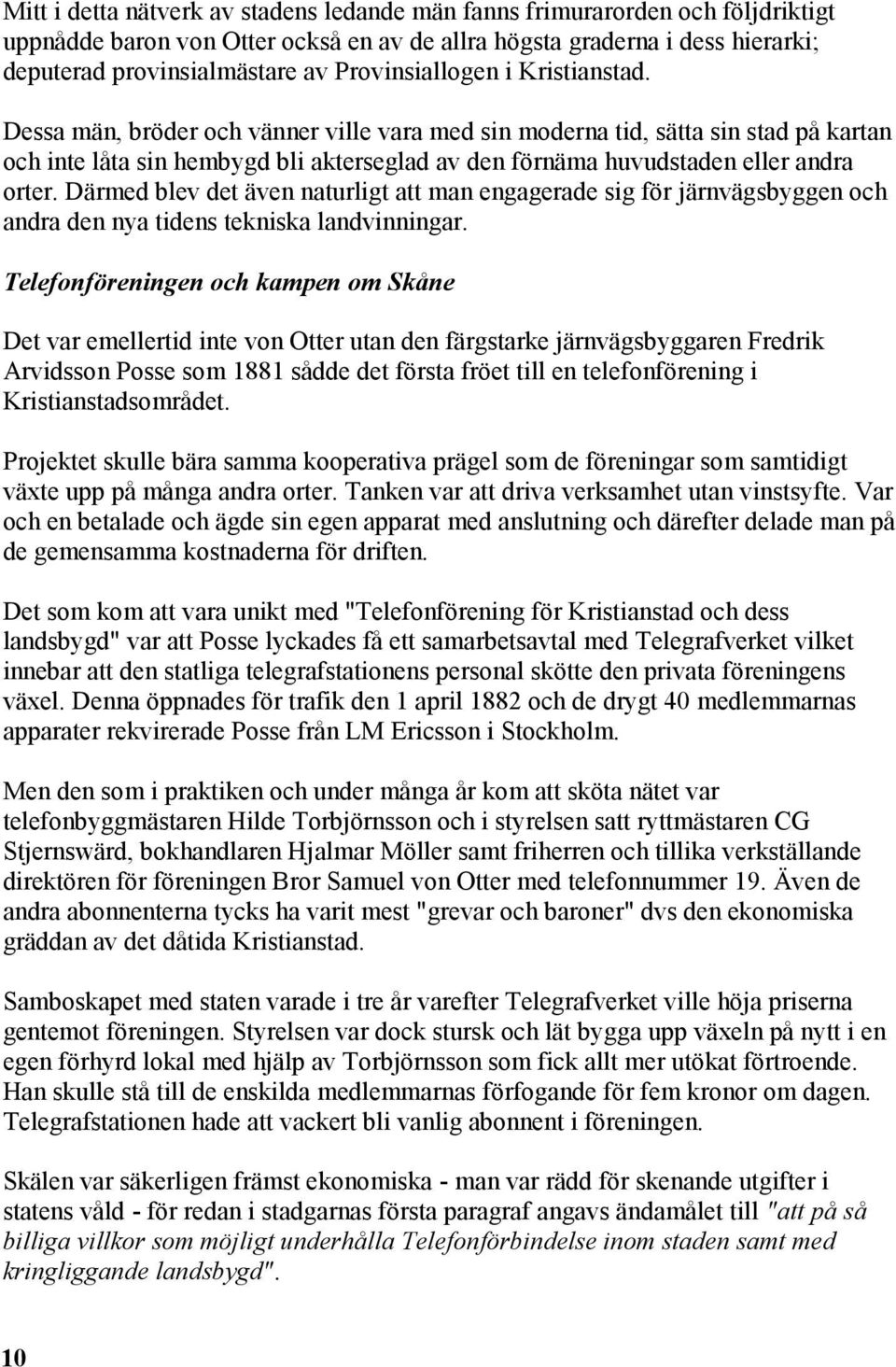 Dessa män, bröder och vänner ville vara med sin moderna tid, sätta sin stad på kartan och inte låta sin hembygd bli akterseglad av den förnäma huvudstaden eller andra orter.