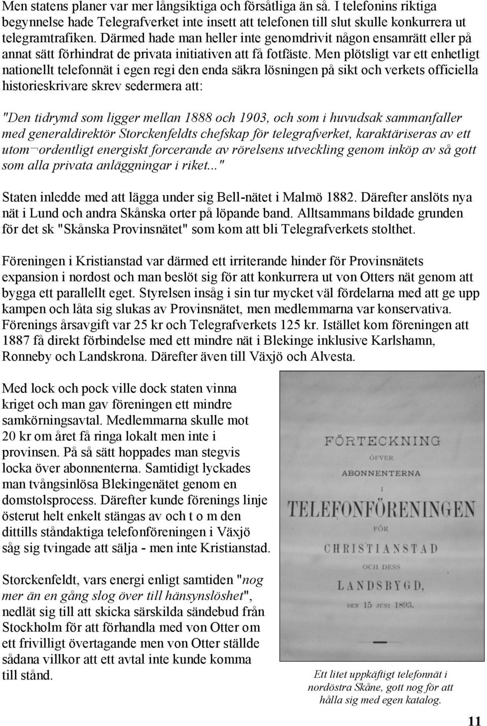 Men plötsligt var ett enhetligt nationellt telefonnät i egen regi den enda säkra lösningen på sikt och verkets officiella historieskrivare skrev sedermera att: "Den tidrymd som ligger mellan 1888 och