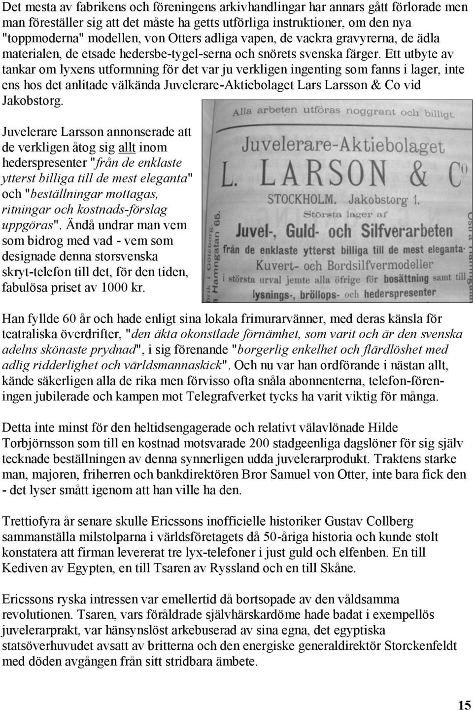 Ett utbyte av tankar om lyxens utformning för det var ju verkligen ingenting som fanns i lager, inte ens hos det anlitade välkända Juvelerare-Aktiebolaget Lars Larsson & Co vid Jakobstorg.