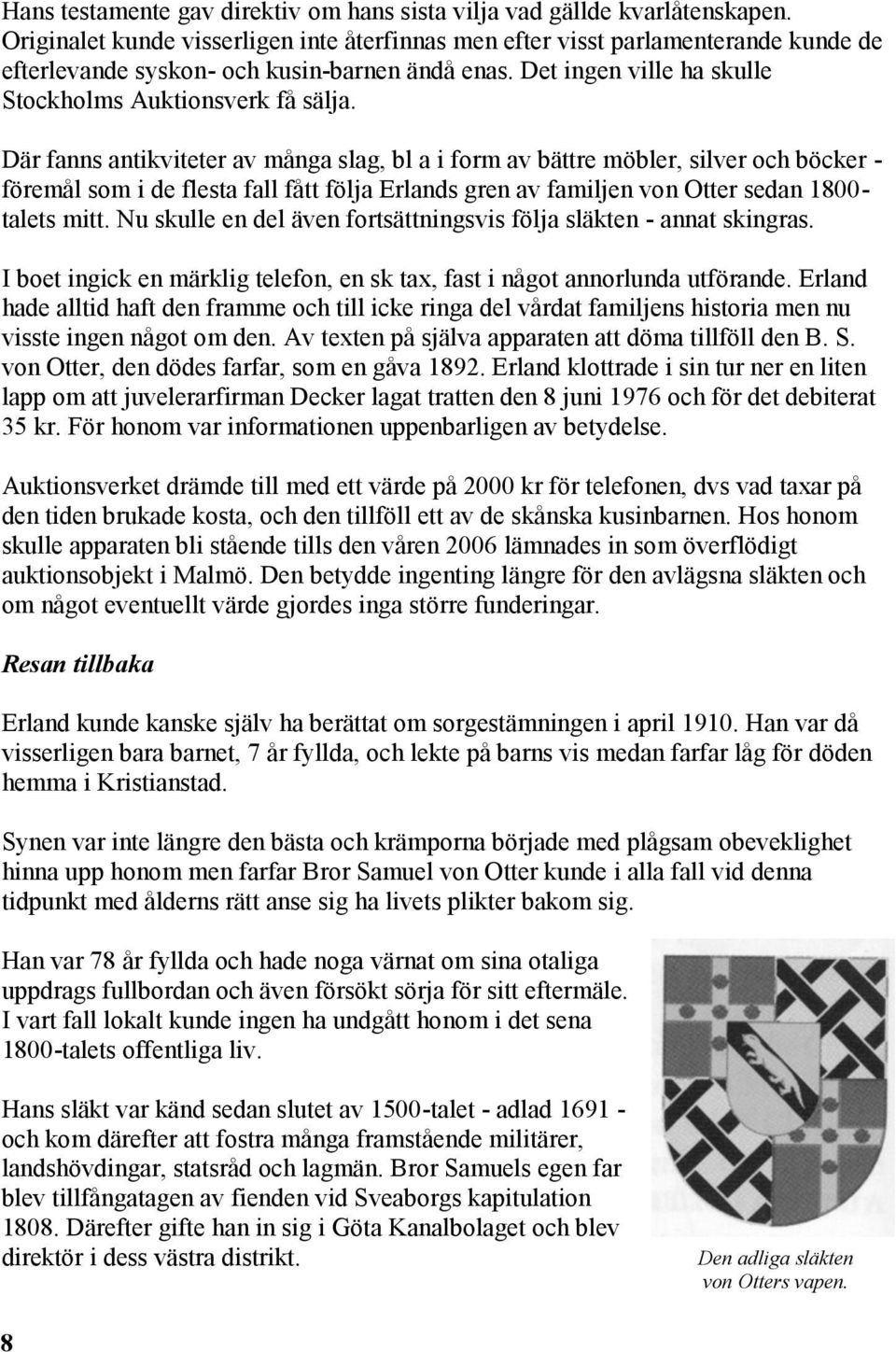 Där fanns antikviteter av många slag, bl a i form av bättre möbler, silver och böcker - föremål som i de flesta fall fått följa Erlands gren av familjen von Otter sedan 1800- talets mitt.