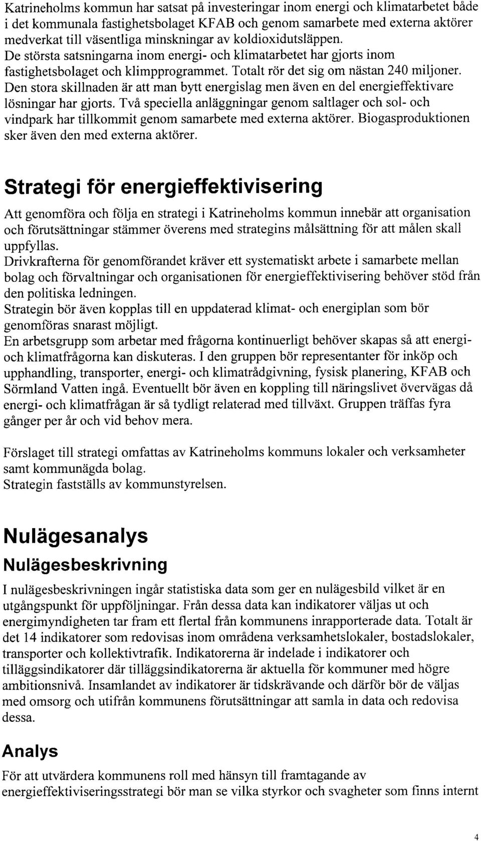 Den stora skillnaden är att man bytt energislag men även en del energieffektivare lösningar har gjorts.