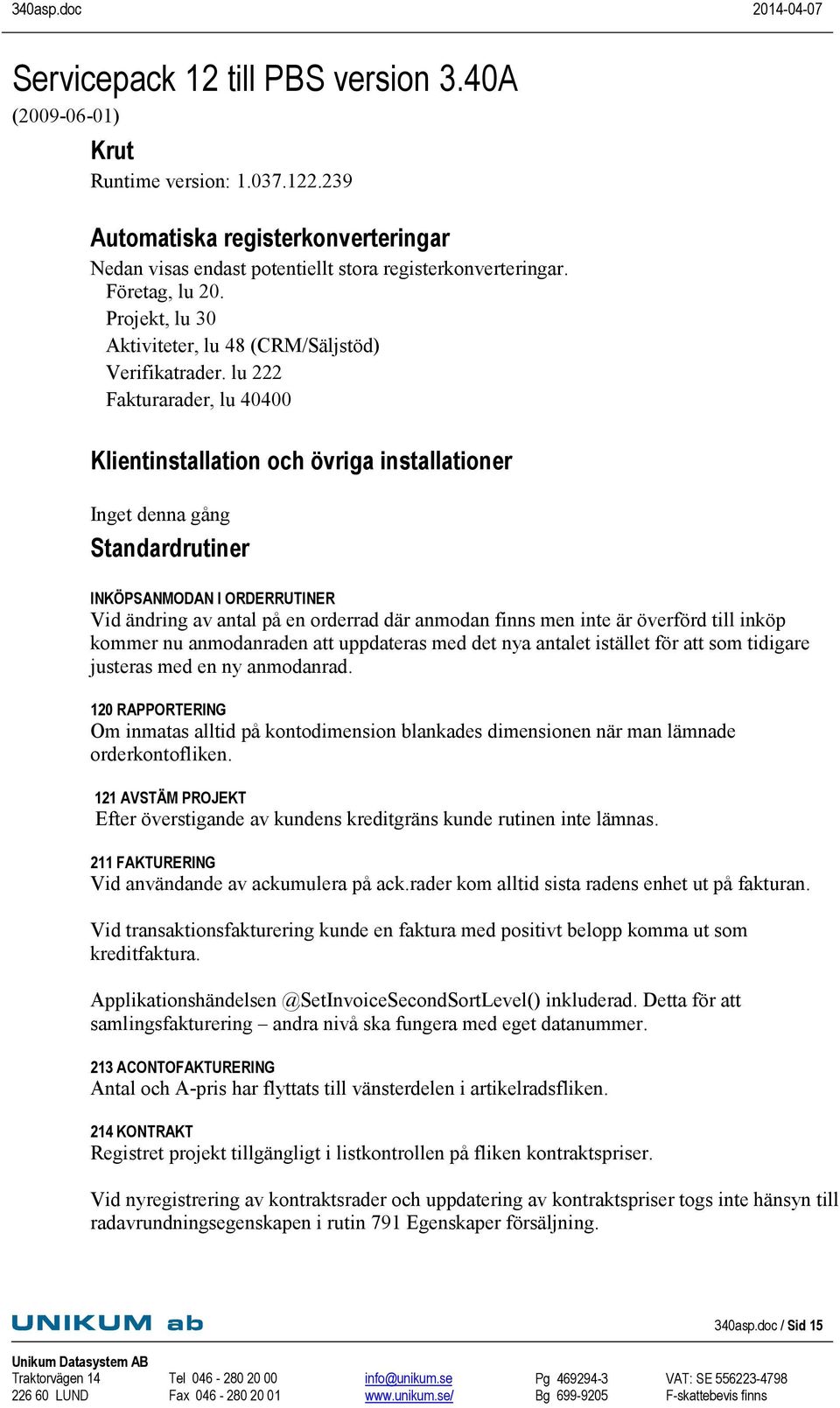 lu 222 Fakturarader, lu 40400 Klientinstallation och övriga installationer Inget denna gång Standardrutiner INKÖPSANMODAN I ORDERRUTINER Vid ändring av antal på en orderrad där anmodan finns men inte