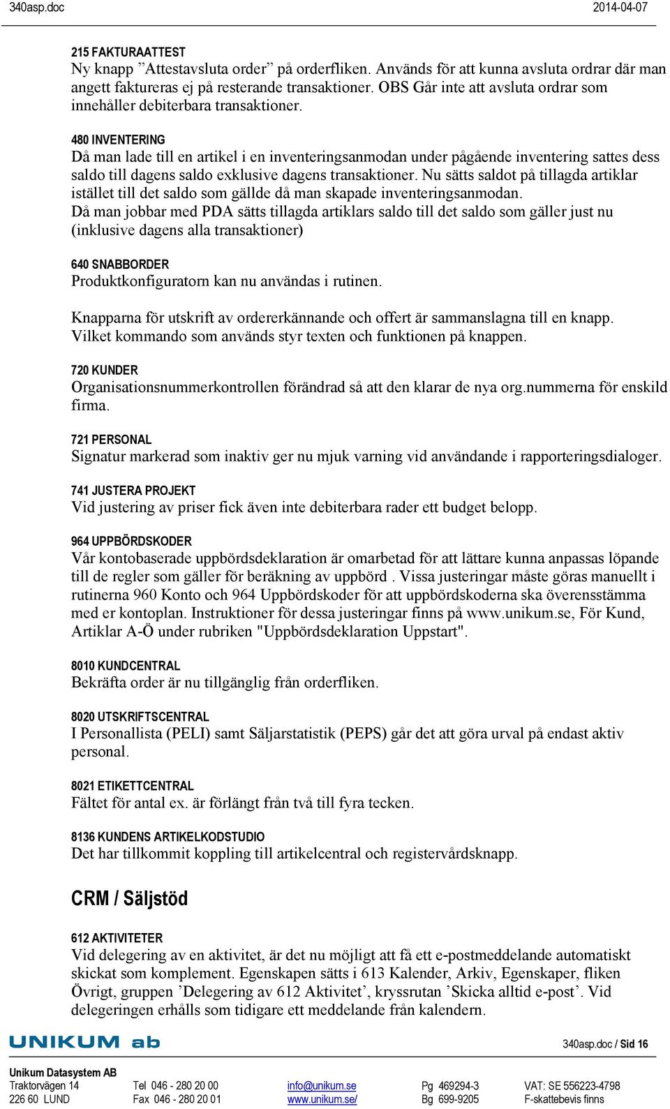 480 INVENTERING Då man lade till en artikel i en inventeringsanmodan under pågående inventering sattes dess saldo till dagens saldo exklusive dagens transaktioner.