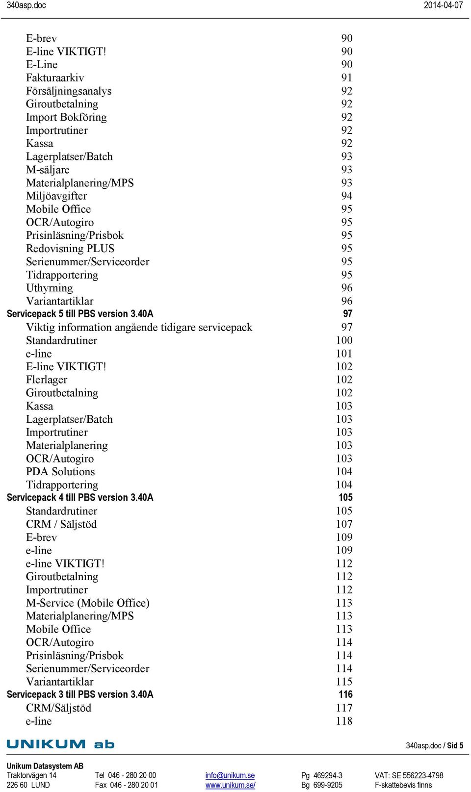 Office 95 OCR/Autogiro 95 Prisinläsning/Prisbok 95 Redovisning PLUS 95 Serienummer/Serviceorder 95 Tidrapportering 95 Uthyrning 96 Variantartiklar 96 Servicepack 5 till PBS version 3.