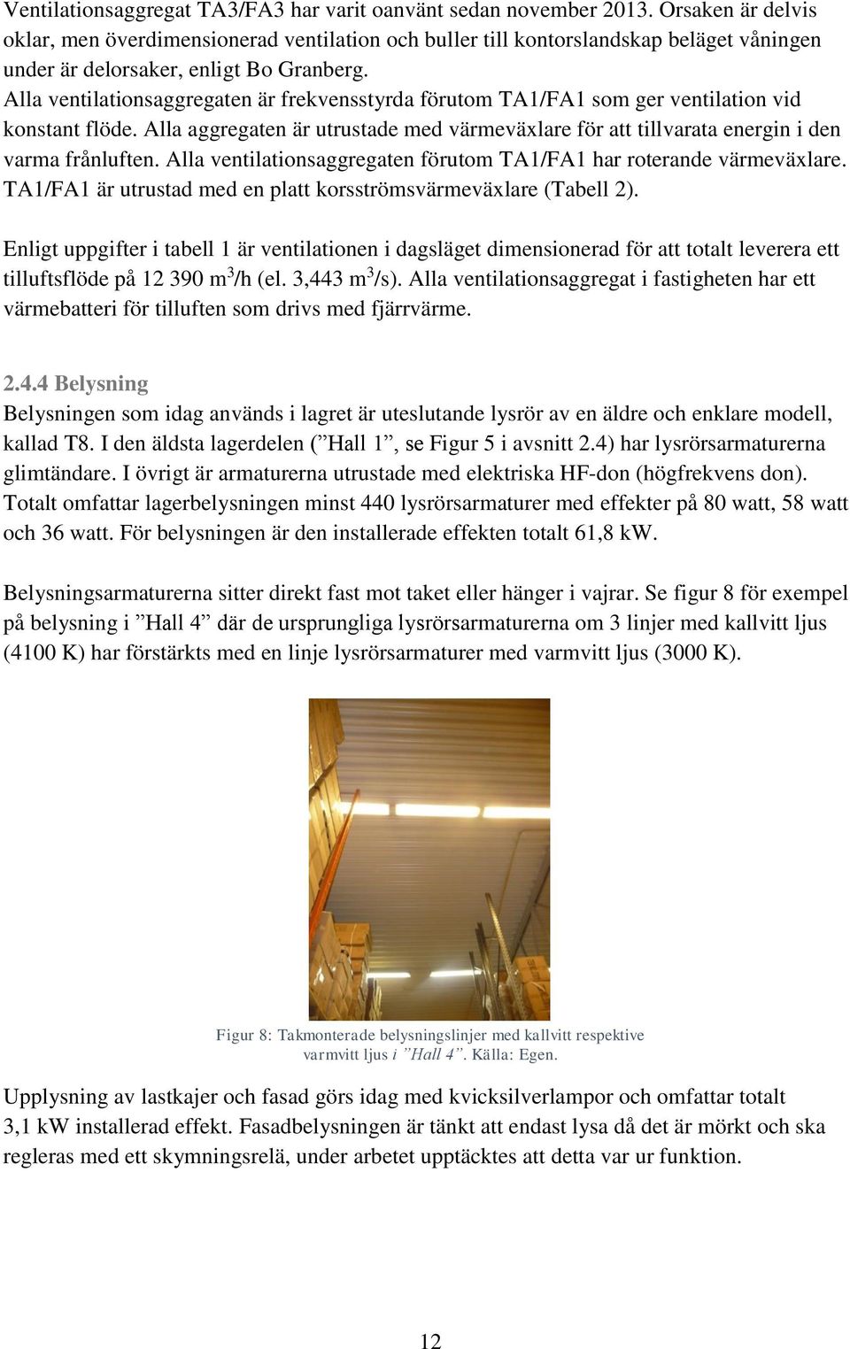 Alla ventilationsaggregaten är frekvensstyrda förutom TA1/FA1 som ger ventilation vid konstant flöde. Alla aggregaten är utrustade med värmeväxlare för att tillvarata energin i den varma frånluften.