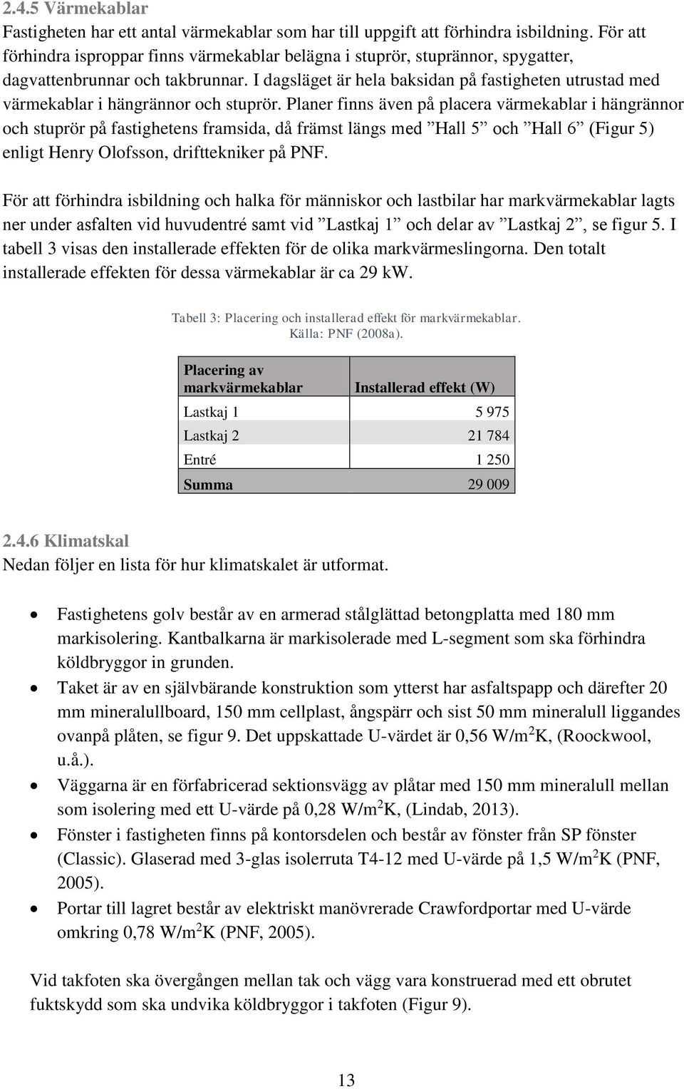 I dagsläget är hela baksidan på fastigheten utrustad med värmekablar i hängrännor och stuprör.