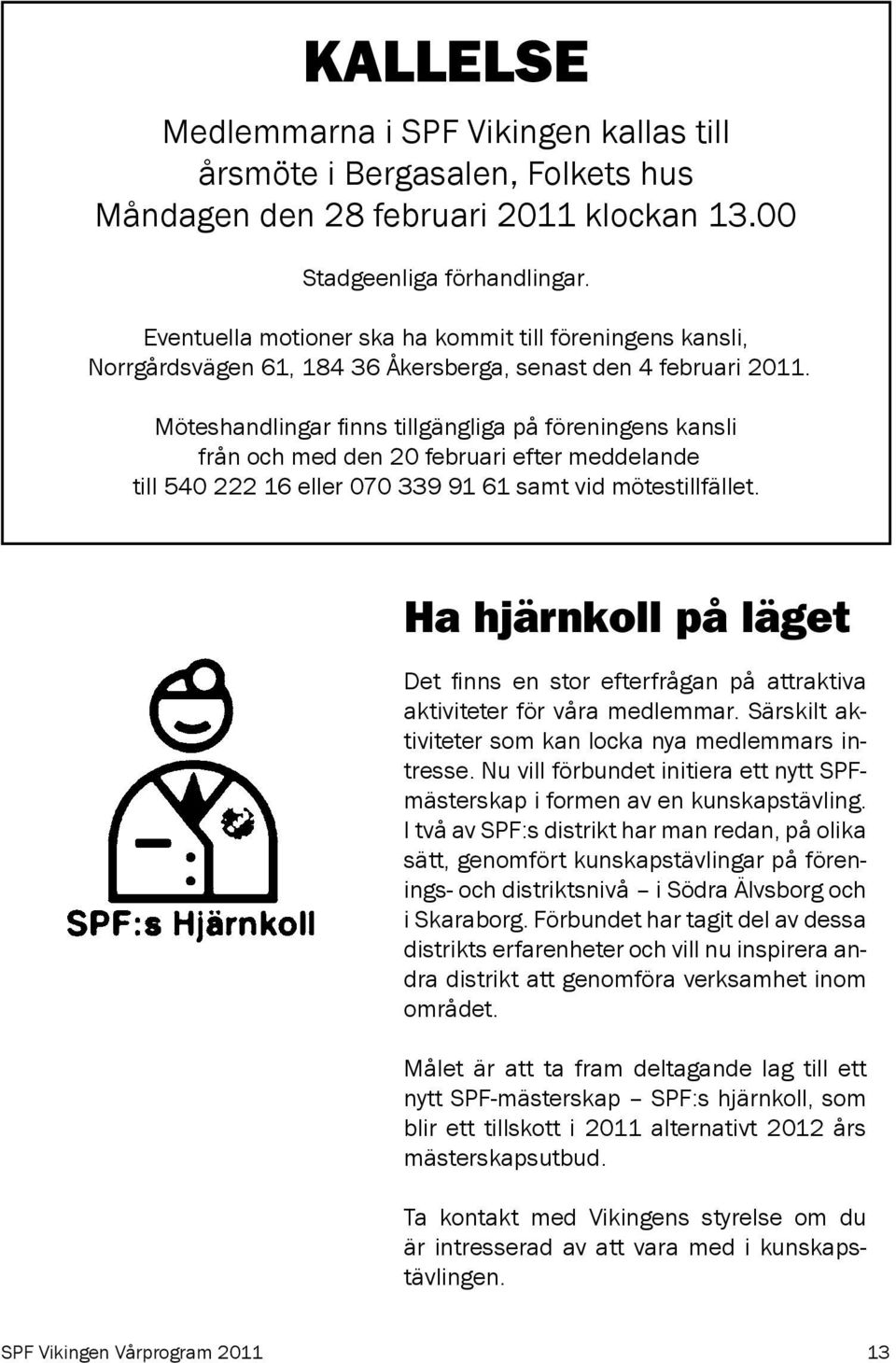 Möteshandlingar finns tillgängliga på föreningens kansli från och med den 20 februari efter meddelande till 540 222 16 eller 070 339 91 61 samt vid mötestillfället.