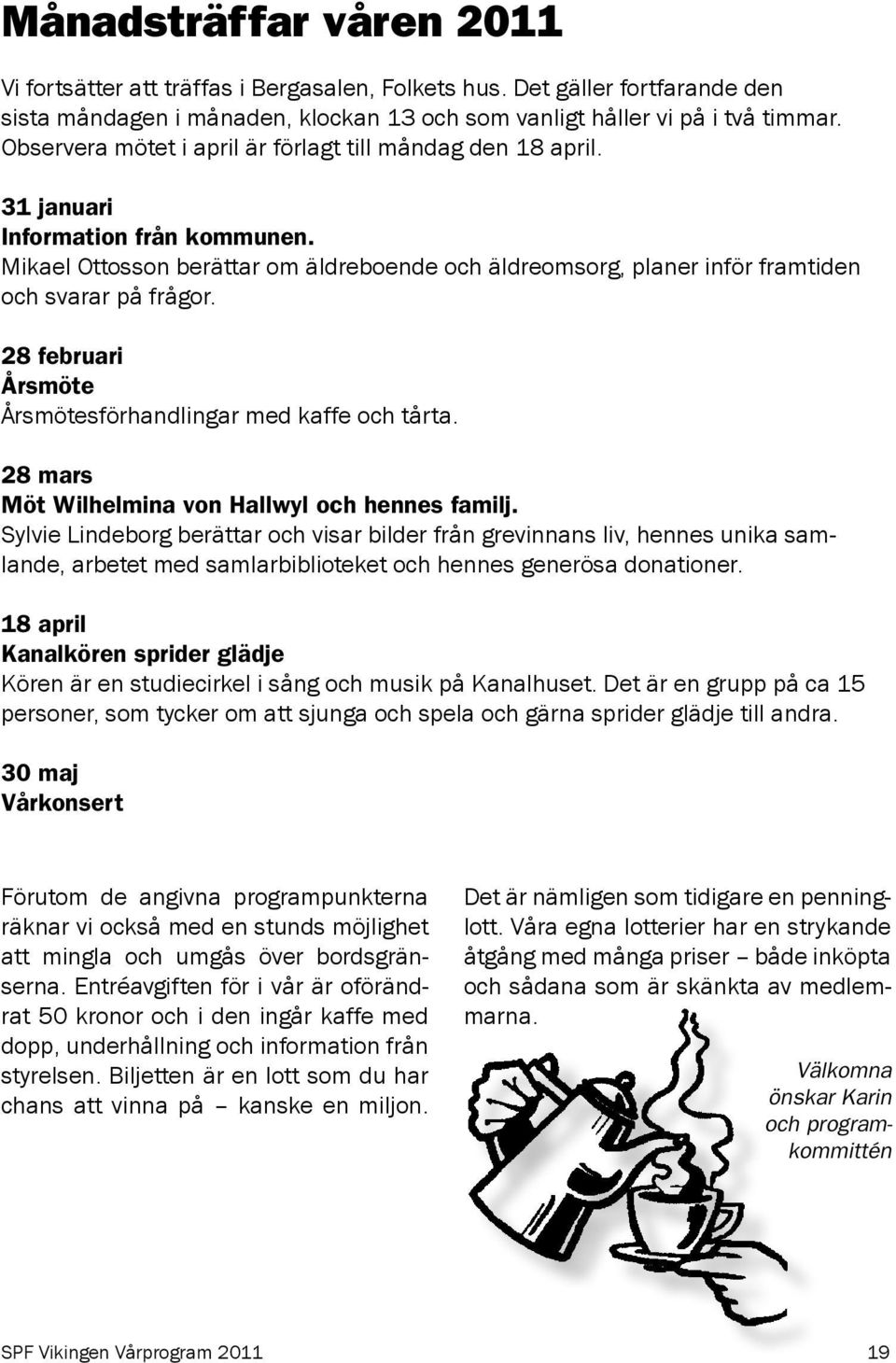 28 februari Årsmöte Årsmötesförhandlingar med kaffe och tårta. 28 mars Möt Wilhelmina von Hallwyl och hennes familj.