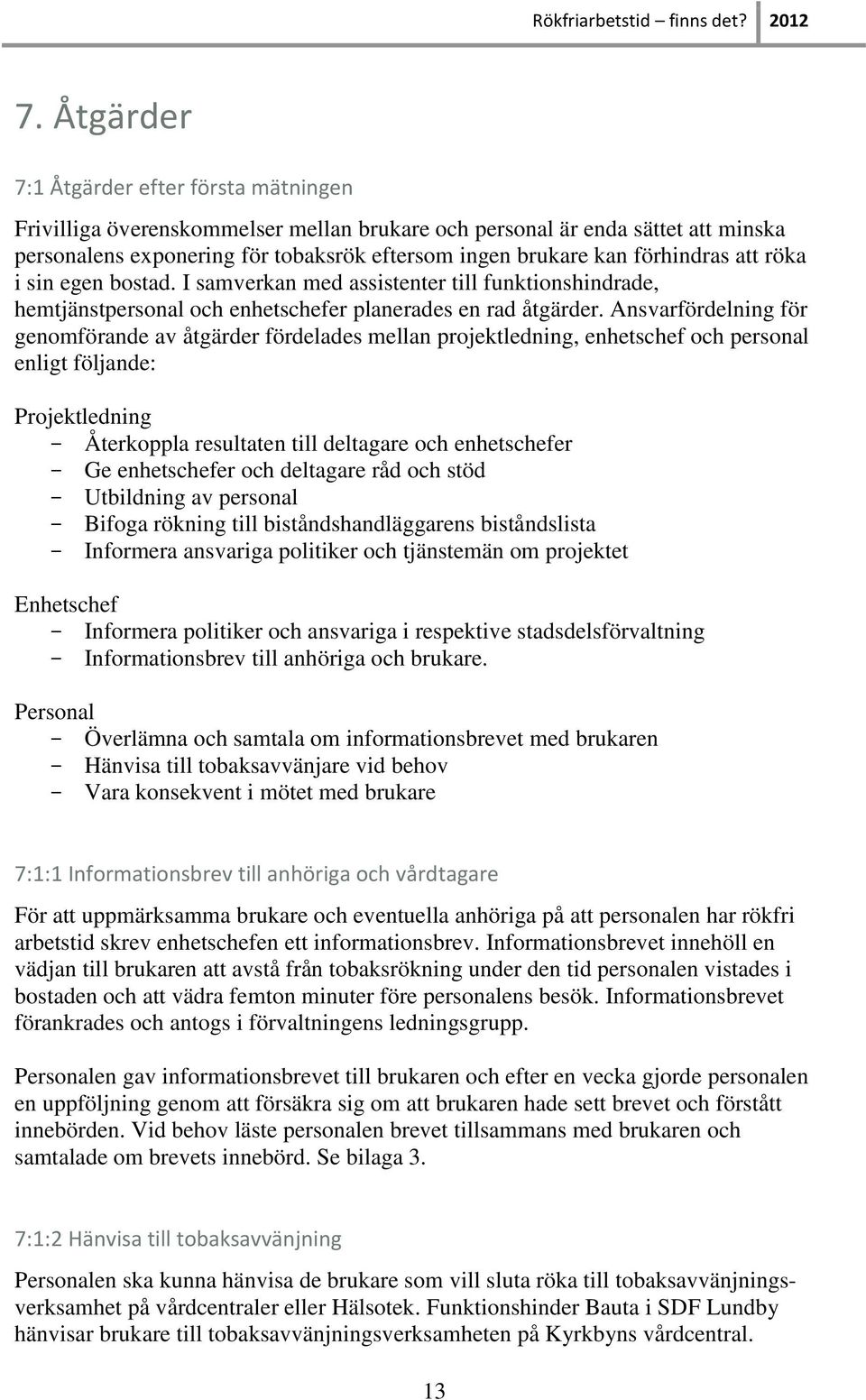 förhindras att röka i sin egen bostad. I samverkan med assistenter till funktionshindrade, hemtjänstpersonal och enhetschefer planerades en rad åtgärder.