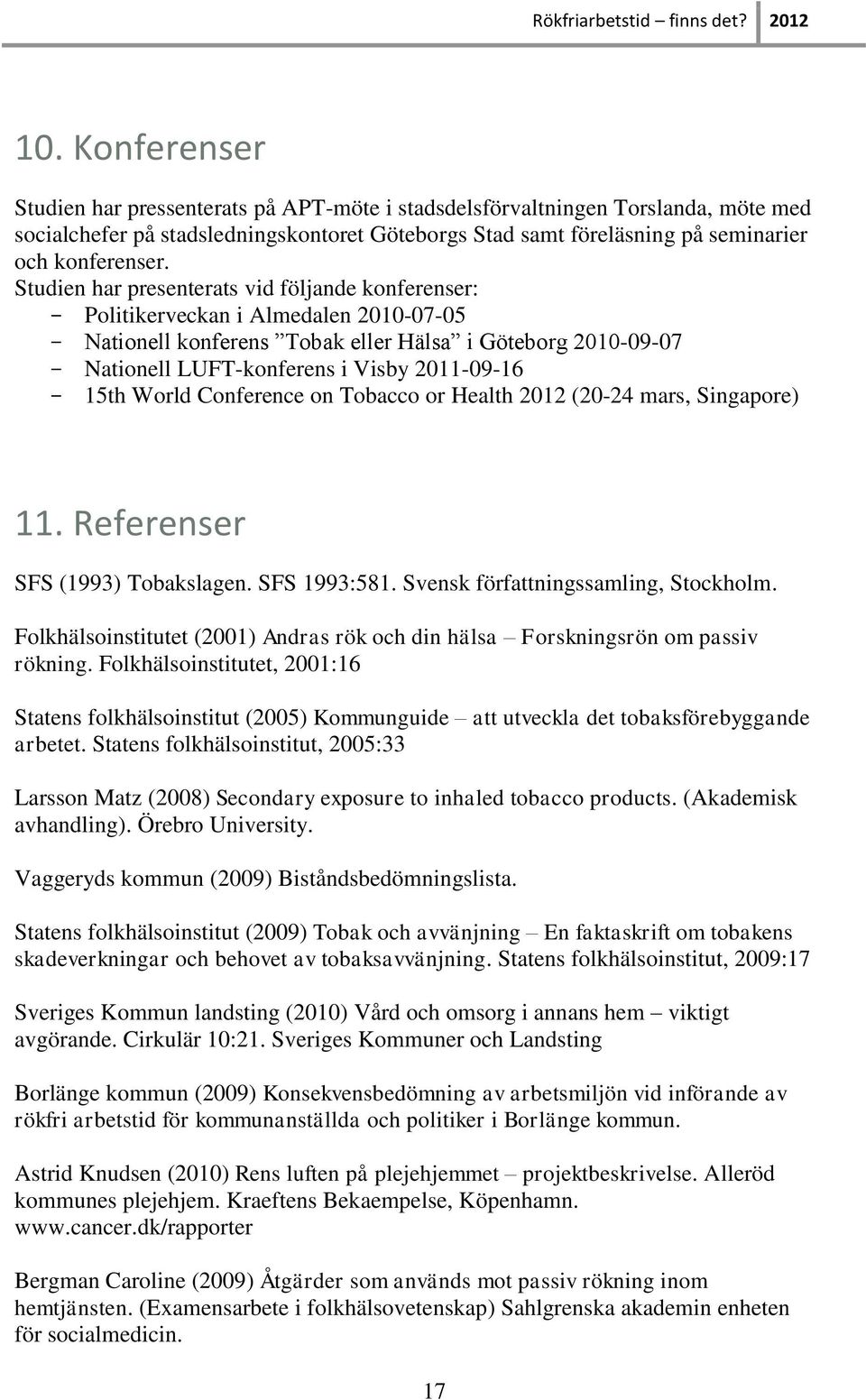 Studien har presenterats vid följande konferenser: - Politikerveckan i Almedalen 2010-07-05 - Nationell konferens Tobak eller Hälsa i Göteborg 2010-09-07 - Nationell LUFT-konferens i Visby