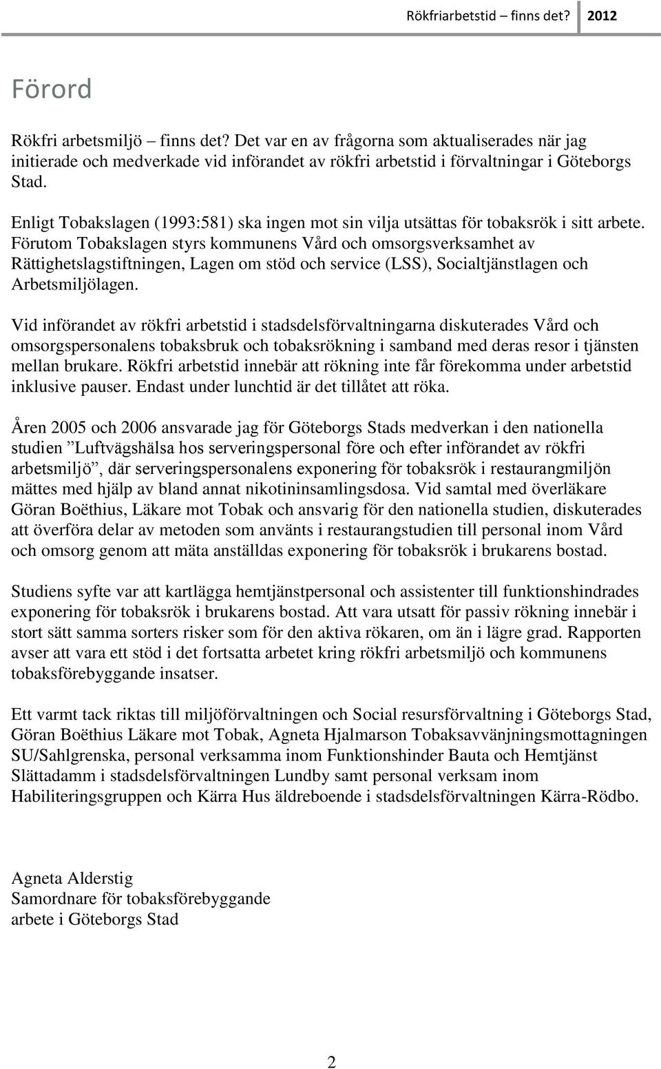 Enligt Tobakslagen (1993:581) ska ingen mot sin vilja utsättas för tobaksrök i sitt arbete.