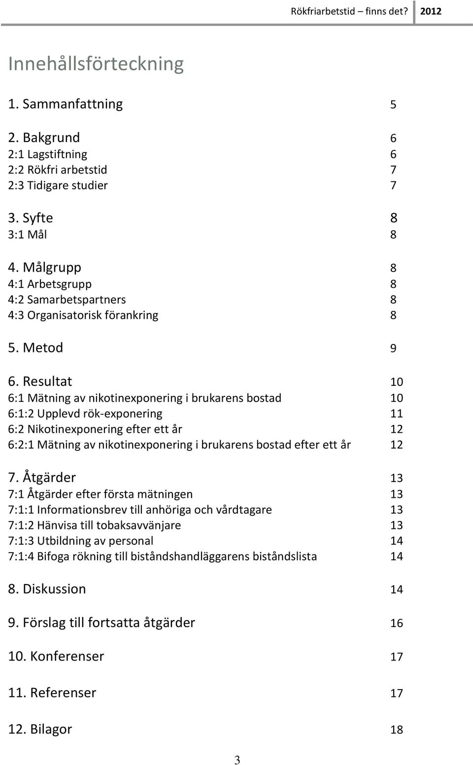 Resultat 10 6:1 Mätning av nikotinexponering i brukarens bostad 10 6:1:2 Upplevd rök-exponering 11 6:2 Nikotinexponering efter ett år 12 6:2:1 Mätning av nikotinexponering i brukarens bostad efter